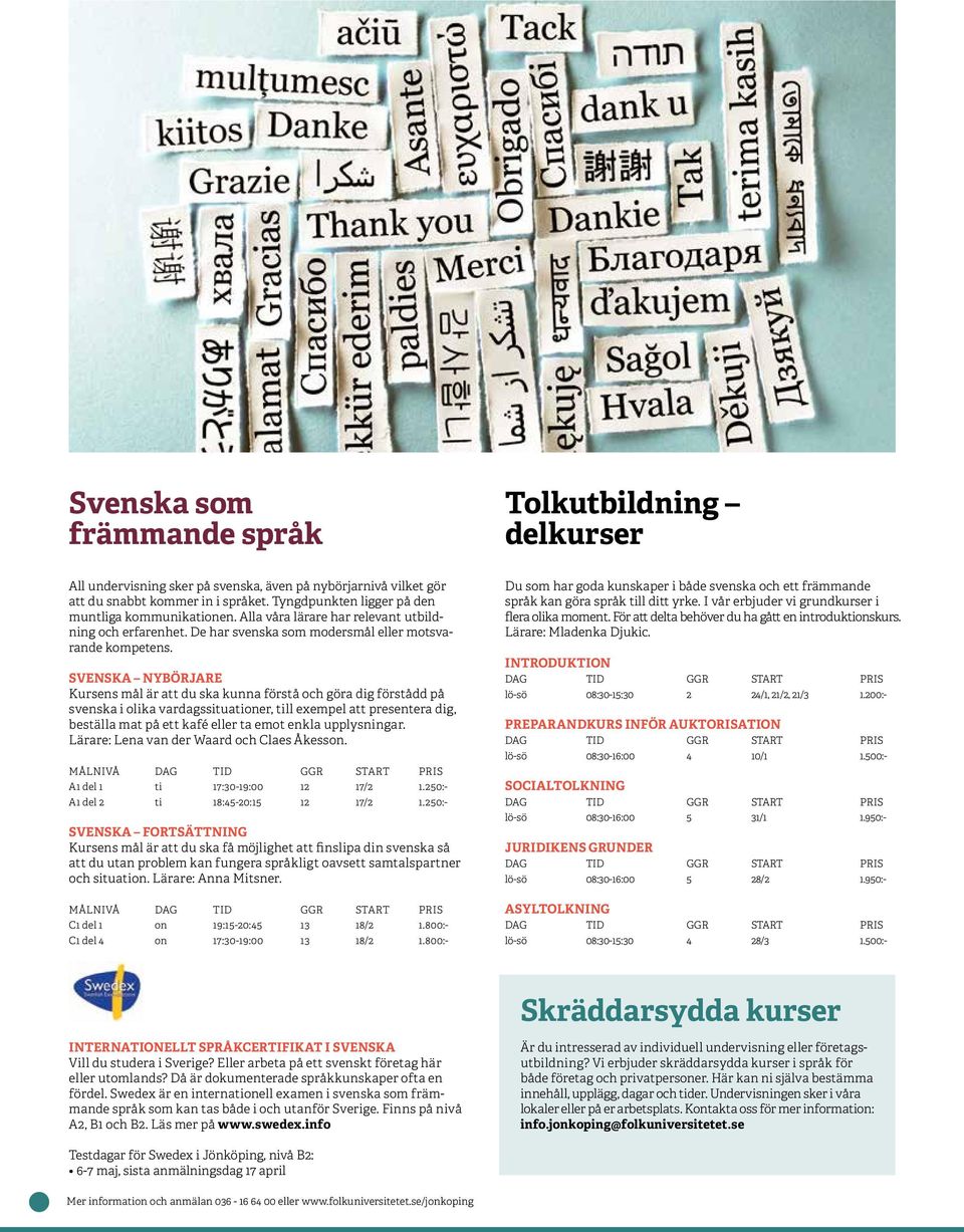 SVENSKA NYBÖRJARE Kursens mål är att du ska kunna förstå och göra dig förstådd på svenska i olika vardagssituationer, till exempel att presentera dig, beställa mat på ett kafé eller ta emot enkla