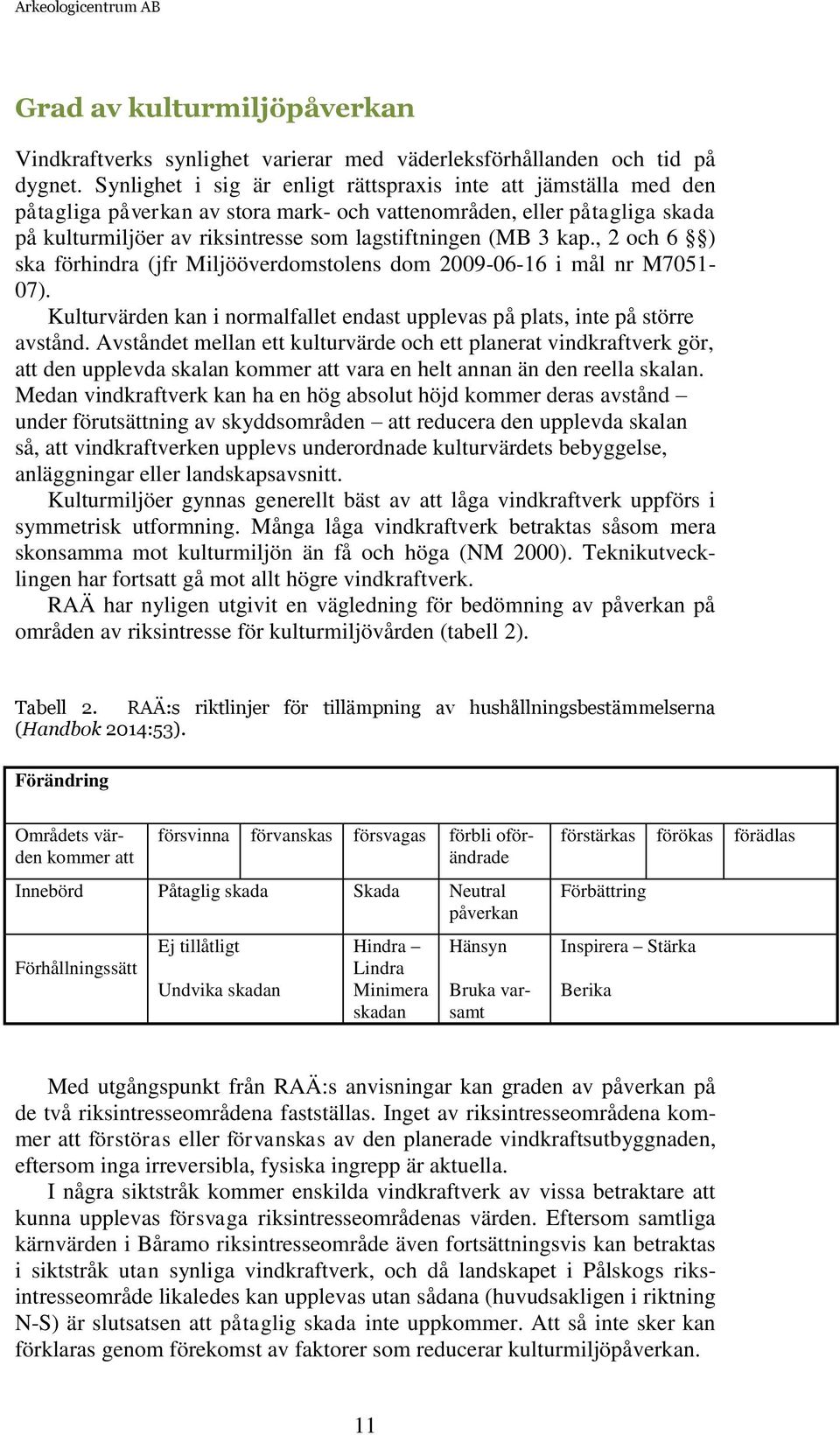 kap., 2 och 6 ) ska förhindra (jfr Miljööverdomstolens dom 2009-06-16 i mål nr M7051-07). Kulturvärden kan i normalfallet endast upplevas på plats, inte på större avstånd.