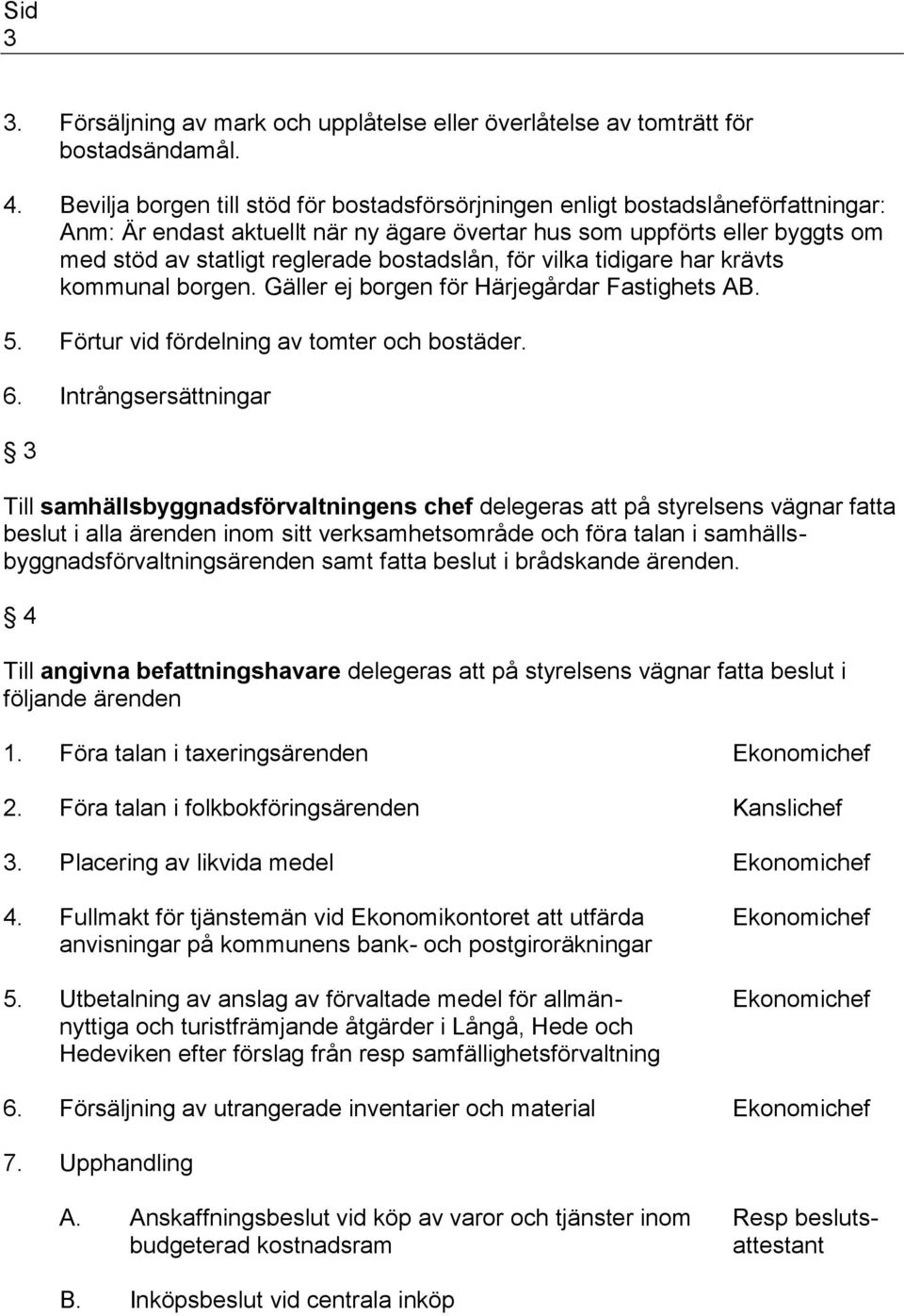 bostadslån, för vilka tidigare har krävts kommunal borgen. Gäller ej borgen för Härjegårdar Fastighets AB. 5. Förtur vid fördelning av tomter och bostäder. 6.