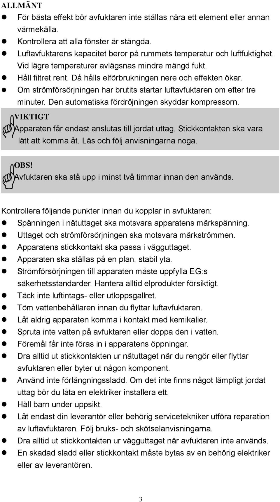 Om strömförsörjningen har brutits startar luftavfuktaren om efter tre minuter. Den automatiska fördröjningen skyddar kompressorn. VIKTIGT Apparaten får endast anslutas till jordat uttag.