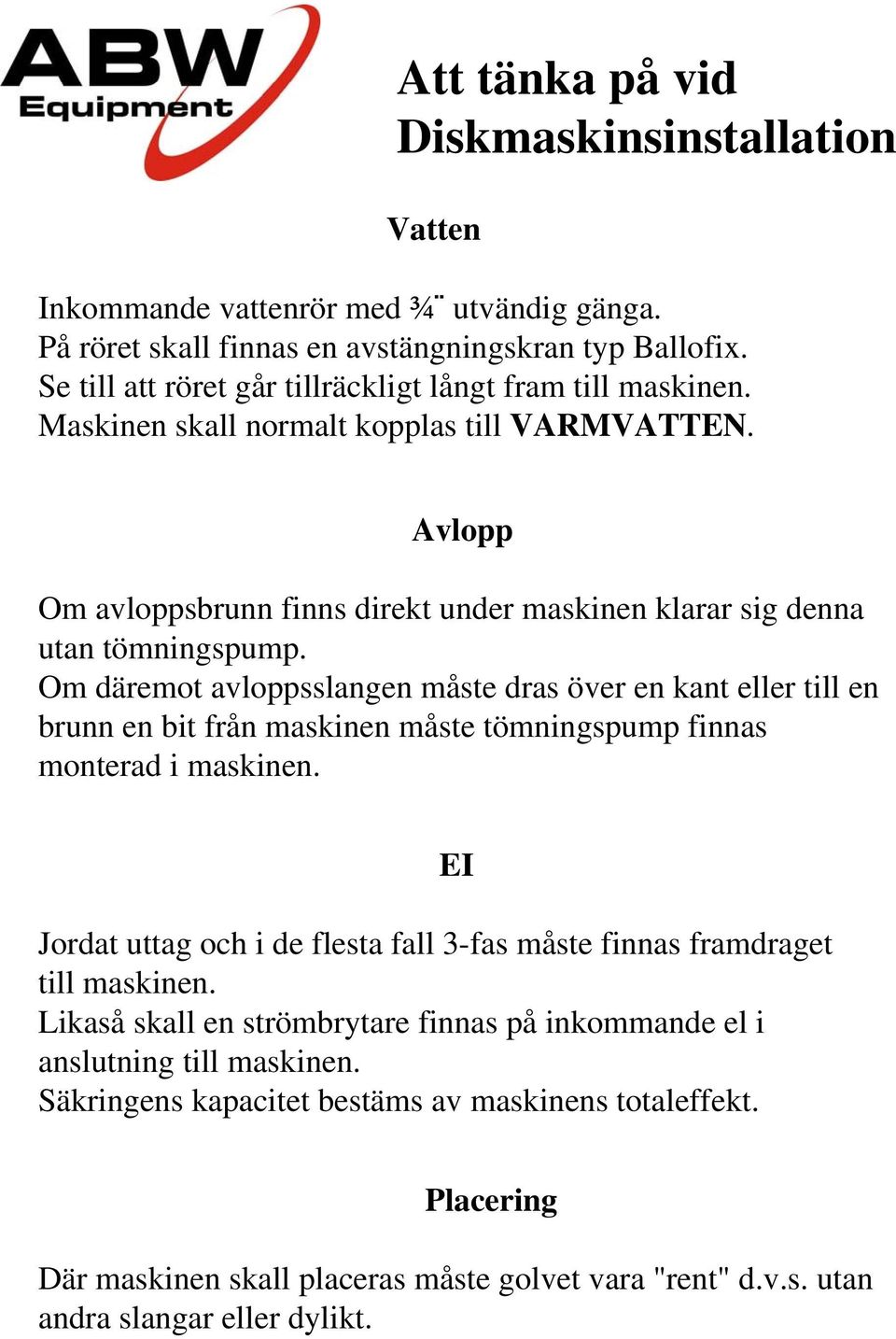 Om däremot avloppsslangen måste dras över en kant eller till en brunn en bit från maskinen måste tömningspump finnas monterad i maskinen.