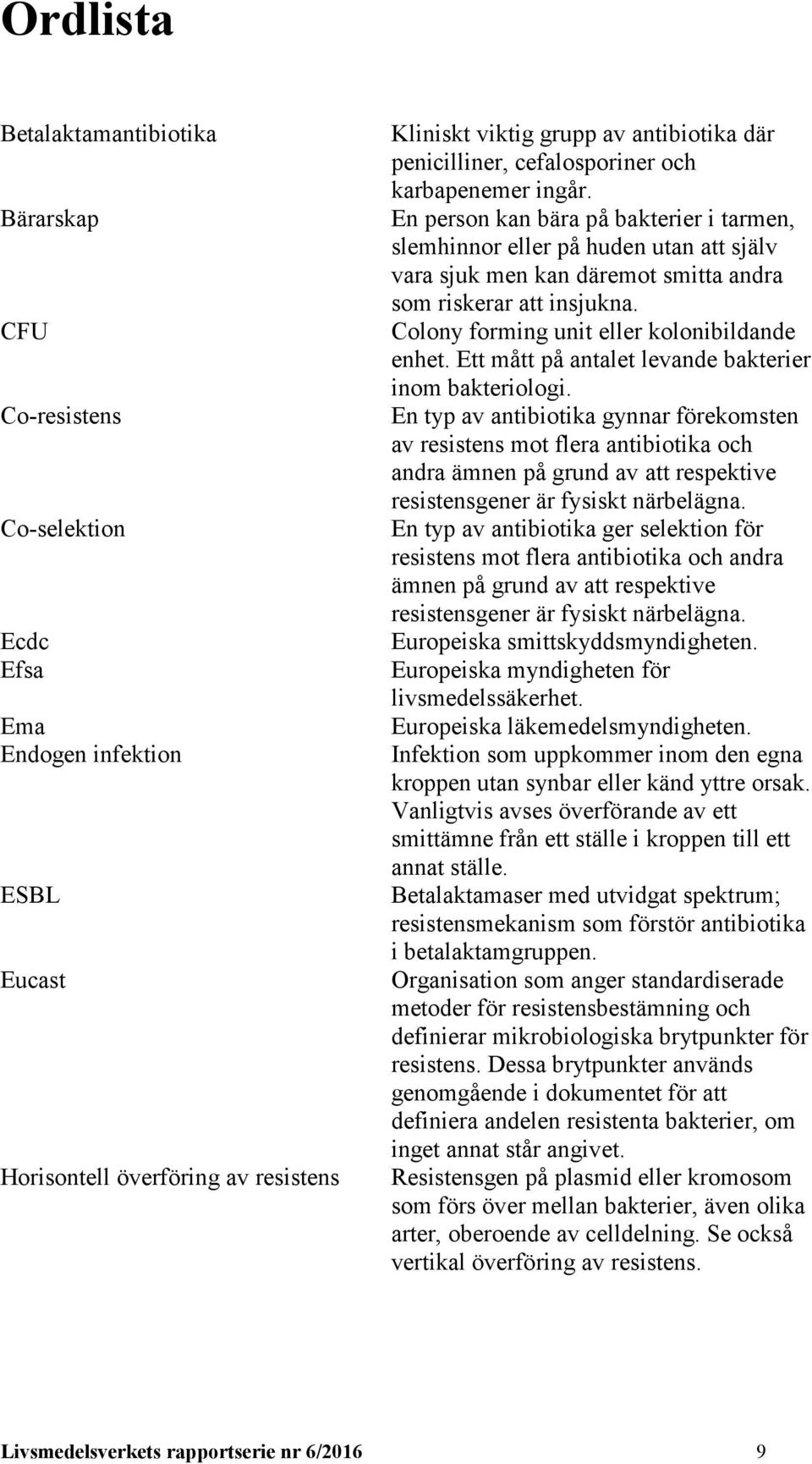 En person kan bära på bakterier i tarmen, slemhinnor eller på huden utan att själv vara sjuk men kan däremot smitta andra som riskerar att insjukna. Colony forming unit eller kolonibildande enhet.