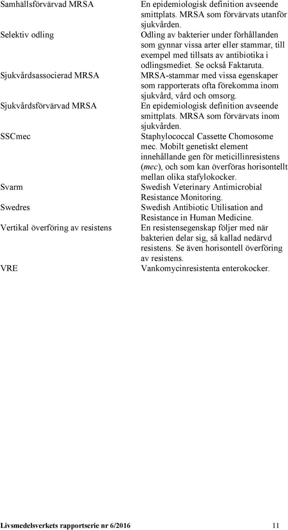 MRSA-stammar med vissa egenskaper som rapporterats ofta förekomma inom sjukvård, vård och omsorg. En epidemiologisk definition avseende smittplats. MRSA som förvärvats inom sjukvården.