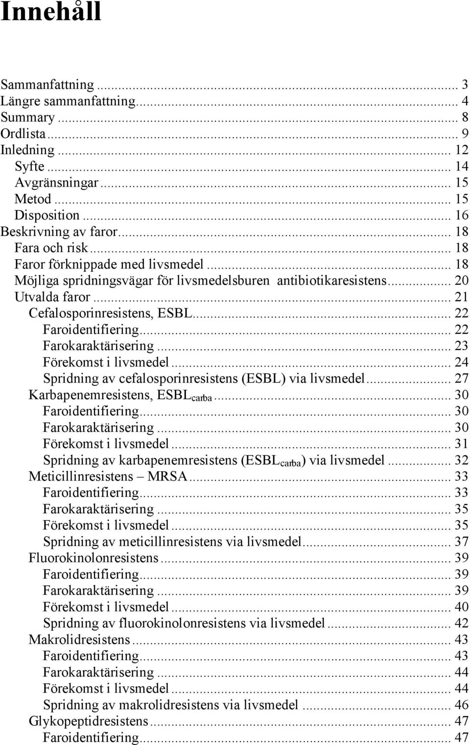 .. 22 Farokaraktärisering... 23 Förekomst i livsmedel... 24 Spridning av cefalosporinresistens (ESBL) via livsmedel... 27 Karbapenemresistens, ESBL carba... 30 Faroidentifiering.