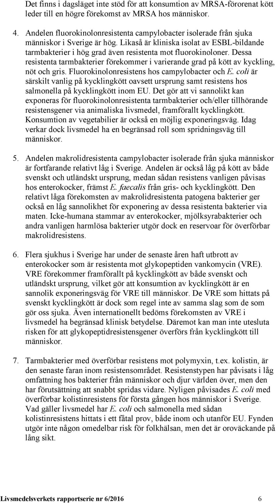 Dessa resistenta tarmbakterier förekommer i varierande grad på kött av kyckling, nöt och gris. Fluorokinolonresistens hos campylobacter och E.