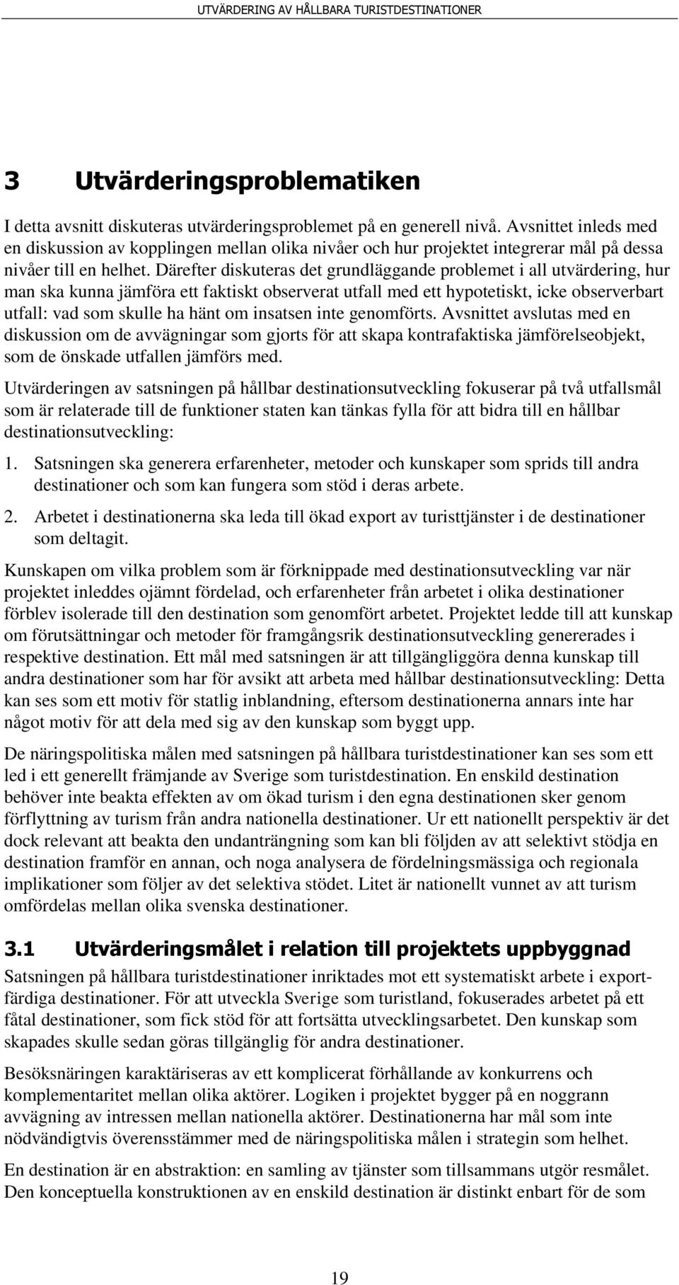 Därefter diskuteras det grundläggande problemet i all utvärdering, hur man ska kunna jämföra ett faktiskt observerat utfall med ett hypotetiskt, icke observerbart utfall: vad som skulle ha hänt om