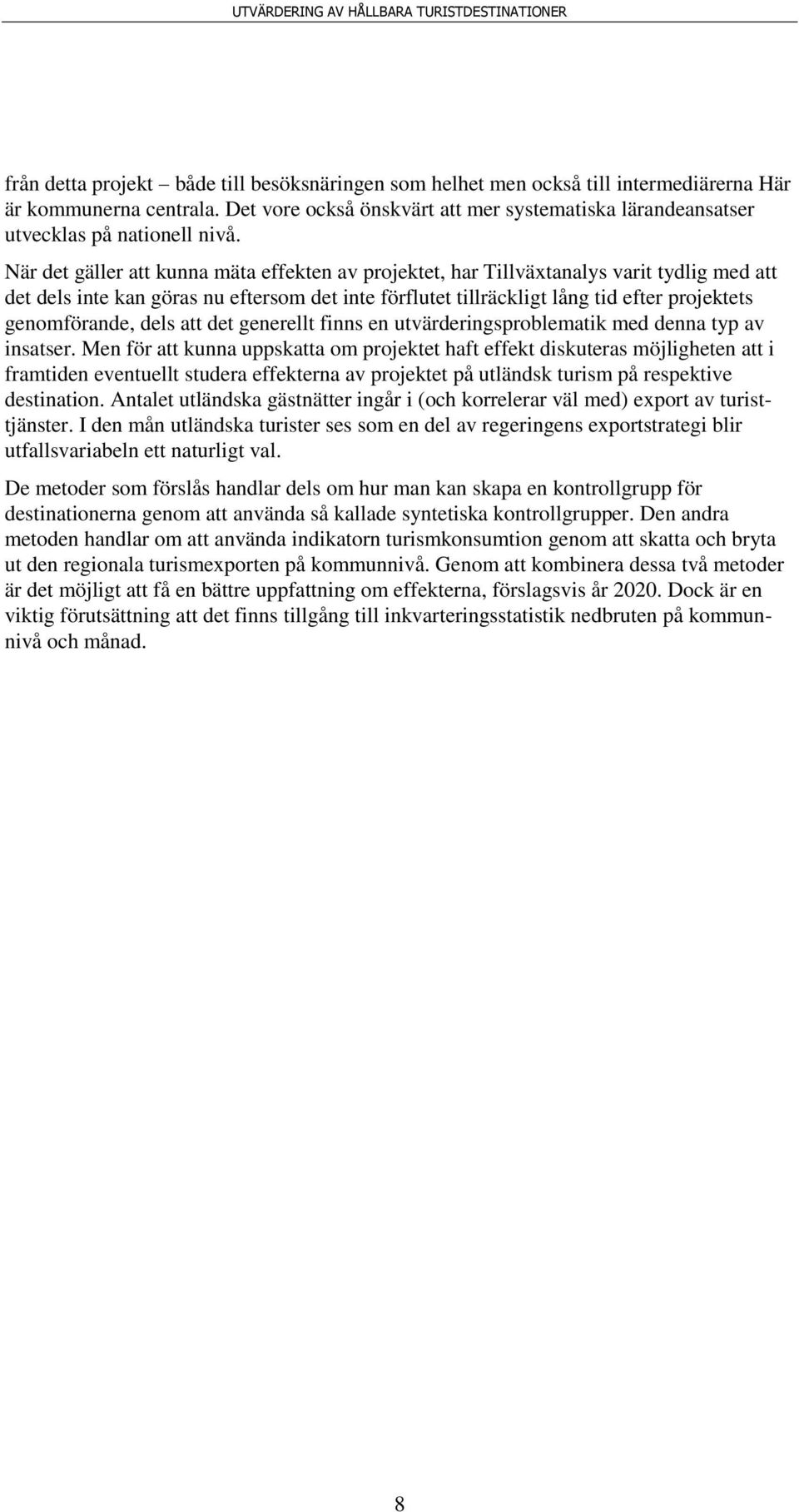 När det gäller att kunna mäta effekten av projektet, har Tillväxtanalys varit tydlig med att det dels inte kan göras nu eftersom det inte förflutet tillräckligt lång tid efter projektets