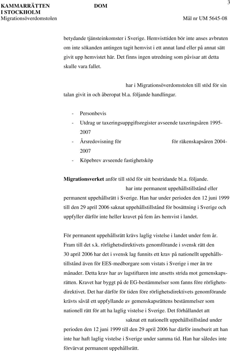 - Personbevis - Utdrag ur taxeringsuppgiftsregister avseende taxeringsåren 1995-2007 - Årsredovisning för för räkenskapsåren 2004-2007 - Köpebrev avseende fastighetsköp Migrationsverket anför till