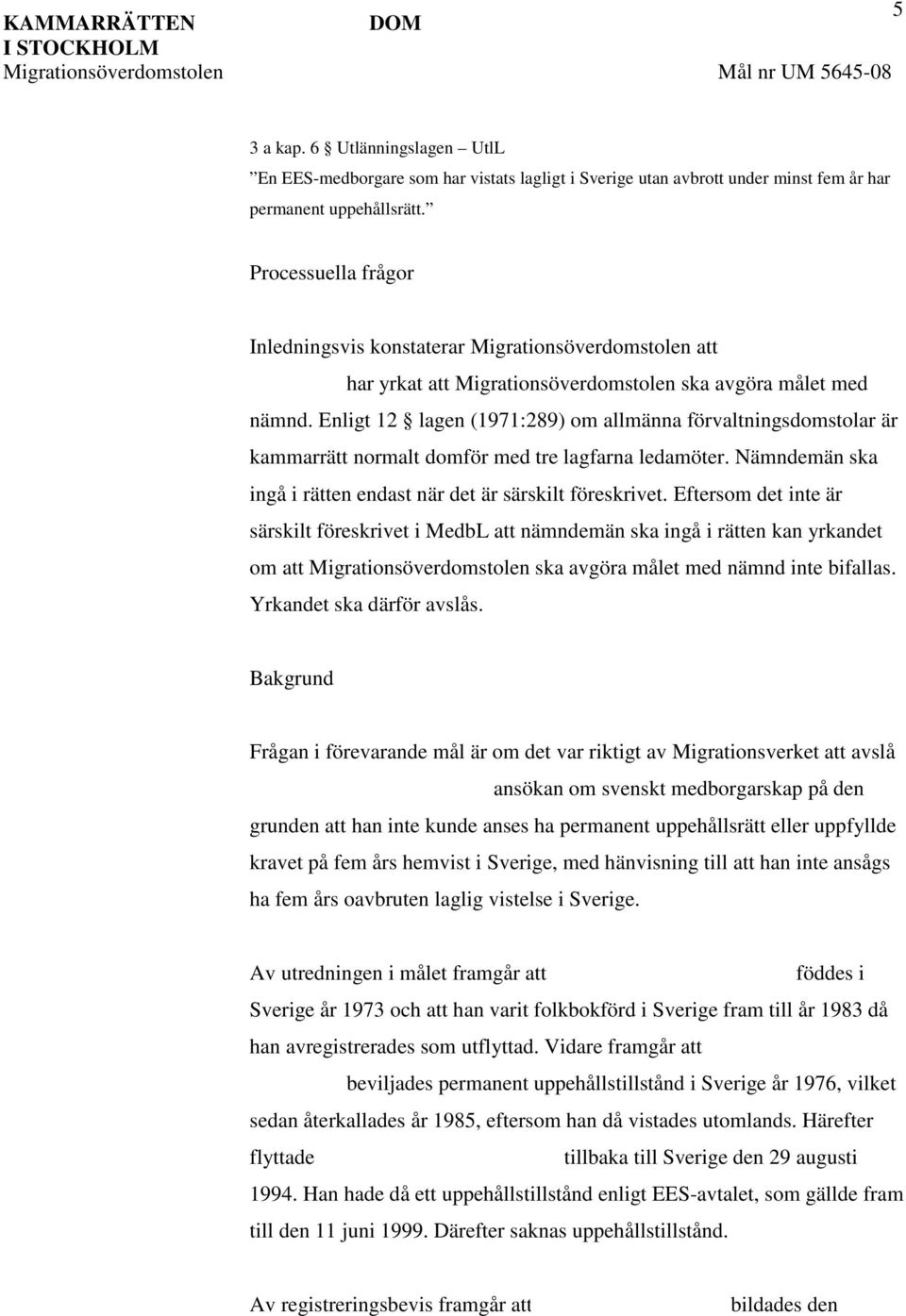 Enligt 12 lagen (1971:289) om allmänna förvaltningsdomstolar är kammarrätt normalt domför med tre lagfarna ledamöter. Nämndemän ska ingå i rätten endast när det är särskilt föreskrivet.