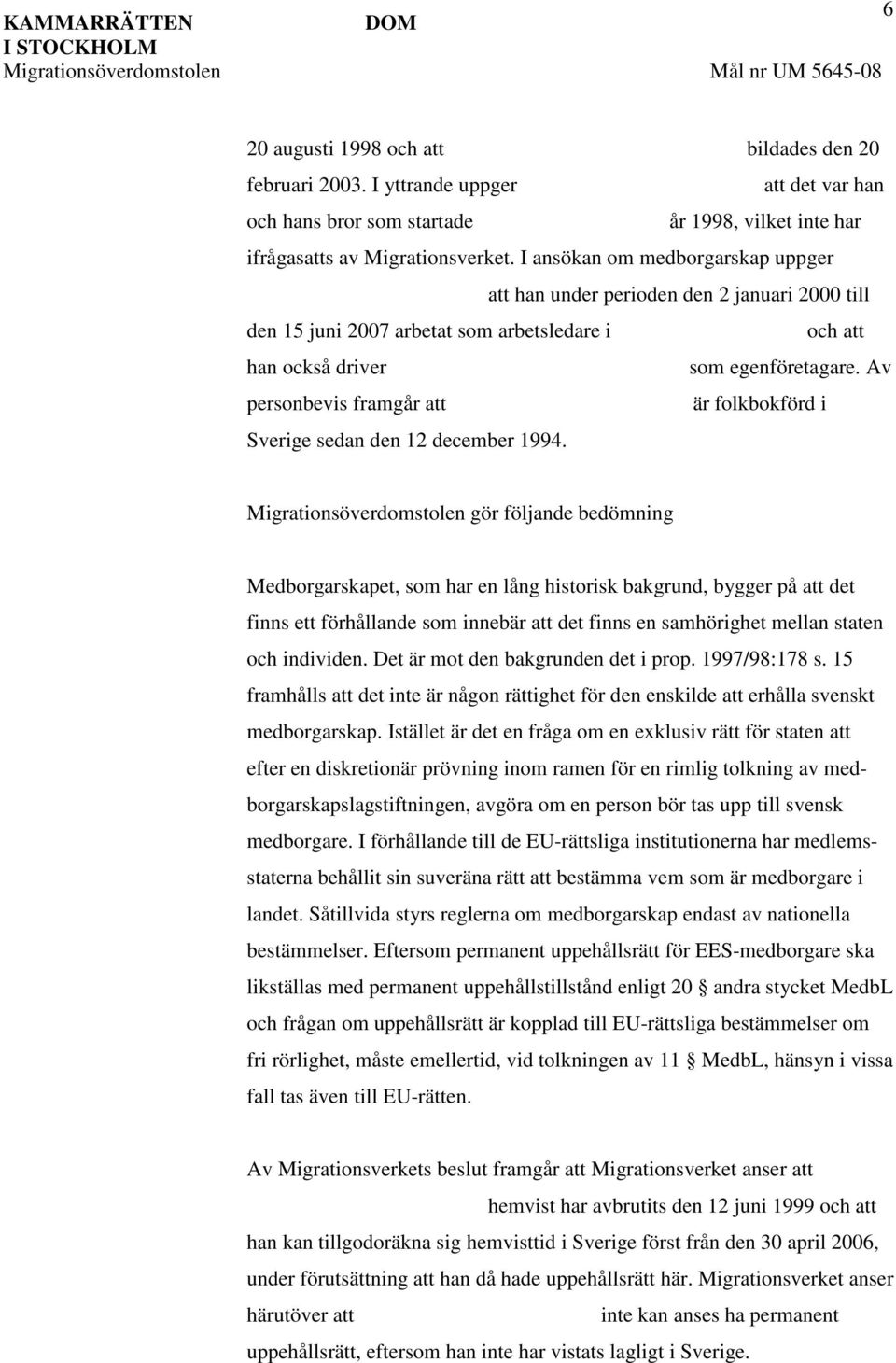 Av personbevis framgår att är folkbokförd i Sverige sedan den 12 december 1994.