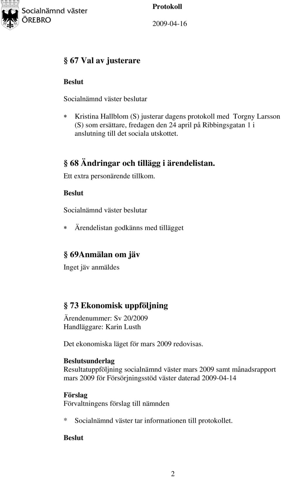 Ärendelistan godkänns med tillägget 69Anmälan om jäv Inget jäv anmäldes 73 Ekonomisk uppföljning Ärendenummer: Sv 20/2009 Handläggare: Karin Lusth Det ekonomiska