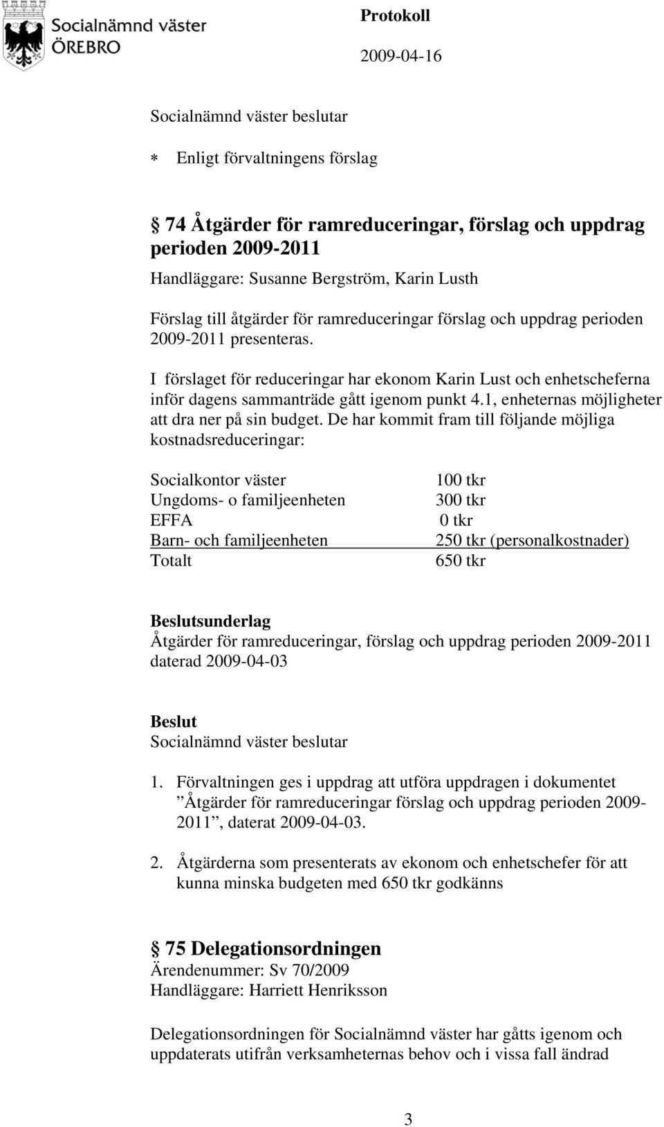 De har kommit fram till följande möjliga kostnadsreduceringar: Socialkontor väster Ungdoms- o familjeenheten EFFA Barn- och familjeenheten Totalt 100 tkr 300 tkr 0 tkr 250 tkr (personalkostnader) 650