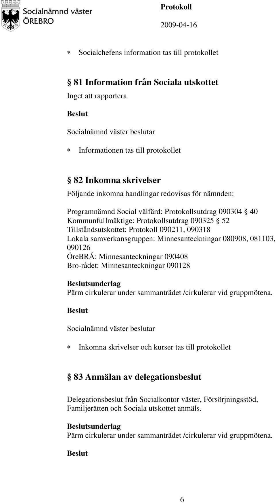 Minnesanteckningar 080908, 081103, 090126 ÖreBRÅ: Minnesanteckningar 090408 Bro-rådet: Minnesanteckningar 090128 sunderlag Pärm cirkulerar under sammanträdet /cirkulerar vid gruppmötena.