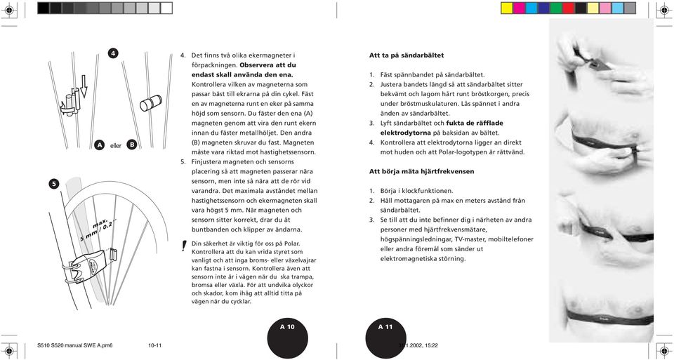 Magneten måste vara riktad mot hastighetssensorn. 5. Finjustera magneten och sensorns placering så att magneten passerar nära sensorn, men inte så nära att de rör vid varandra.