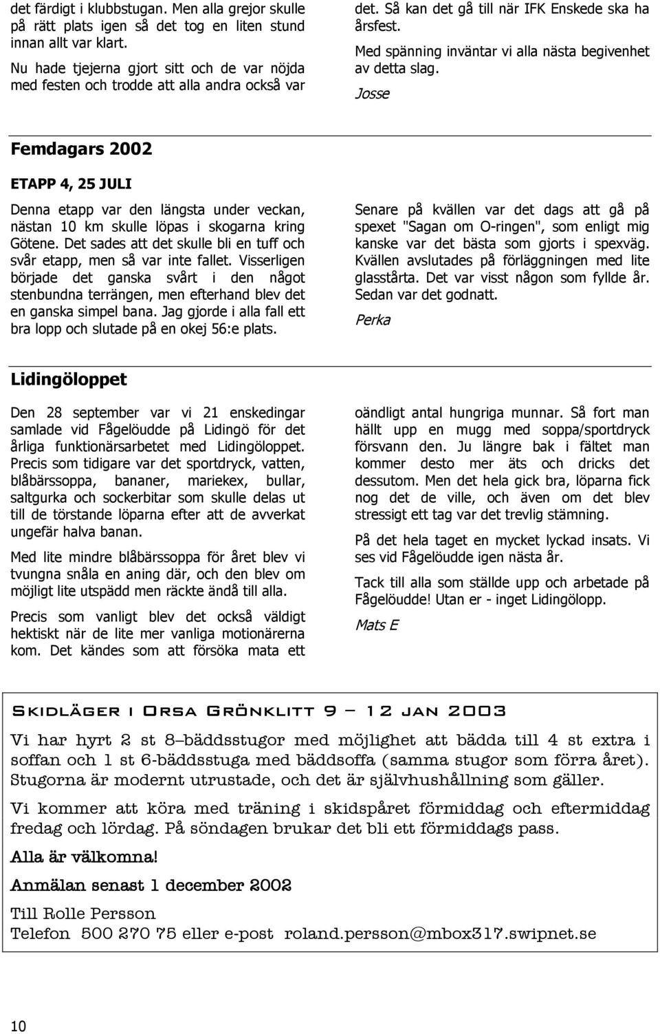 Med spänning inväntar vi alla nästa begivenhet av detta slag. Josse Femdagars 2002 ETAPP 4, 25 JULI Denna etapp var den längsta under veckan, nästan 10 km skulle löpas i skogarna kring Götene.