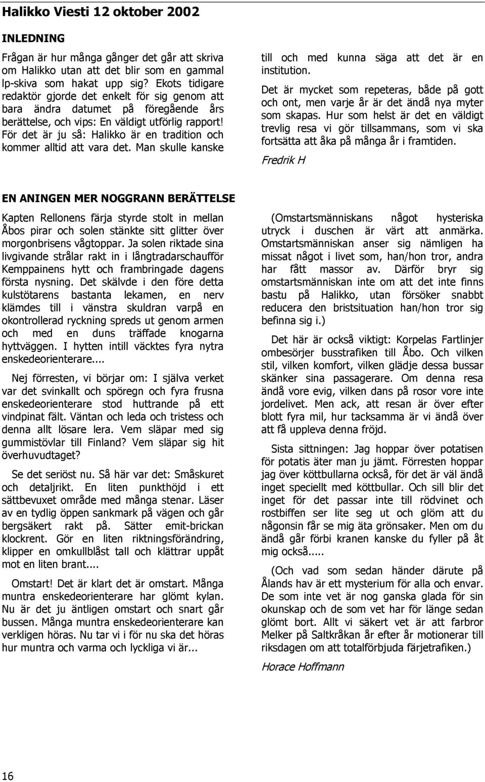 För det är ju så: Halikko är en tradition och kommer alltid att vara det. Man skulle kanske till och med kunna säga att det är en institution.
