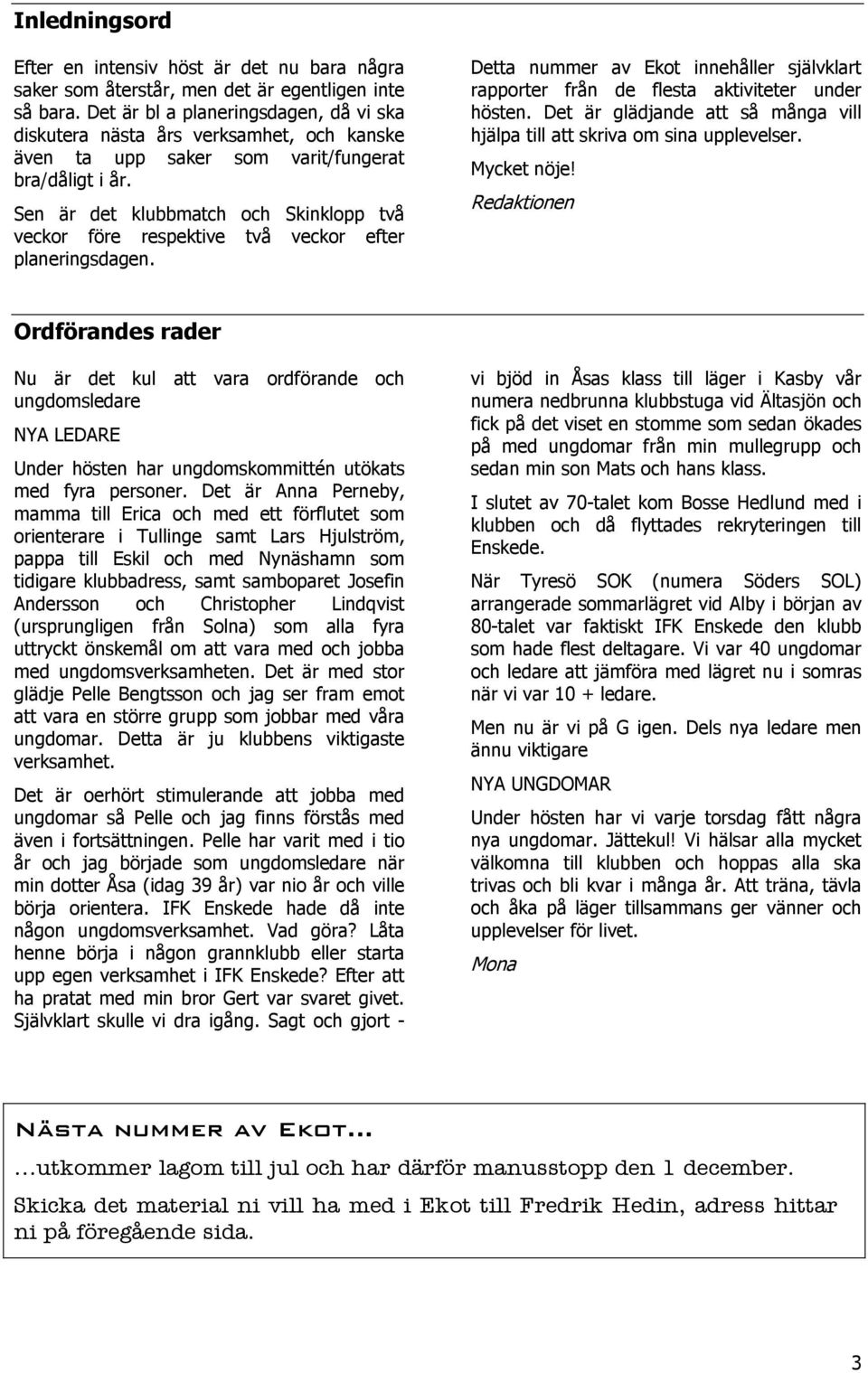 Sen är det klubbmatch och Skinklopp två veckor före respektive två veckor efter planeringsdagen. Detta nummer av Ekot innehåller självklart rapporter från de flesta aktiviteter under hösten.