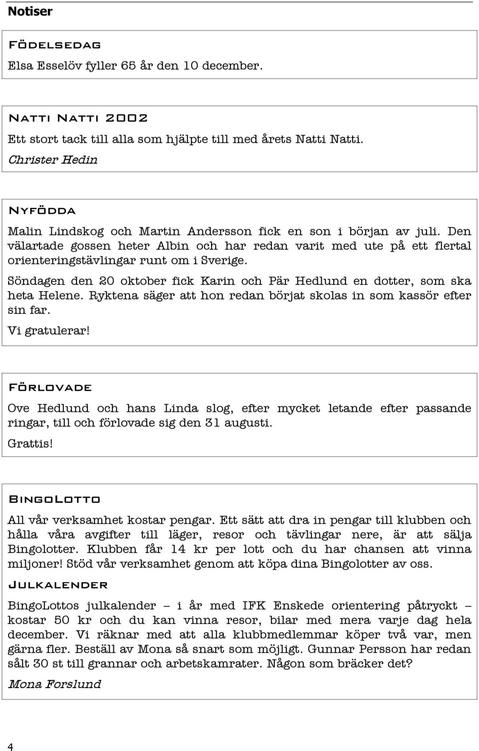 Den välartade gossen heter Albin och har redan varit med ute på ett flertal orienteringstävlingar runt om i Sverige. Söndagen den 20 oktober fick Karin och Pär Hedlund en dotter, som ska heta Helene.