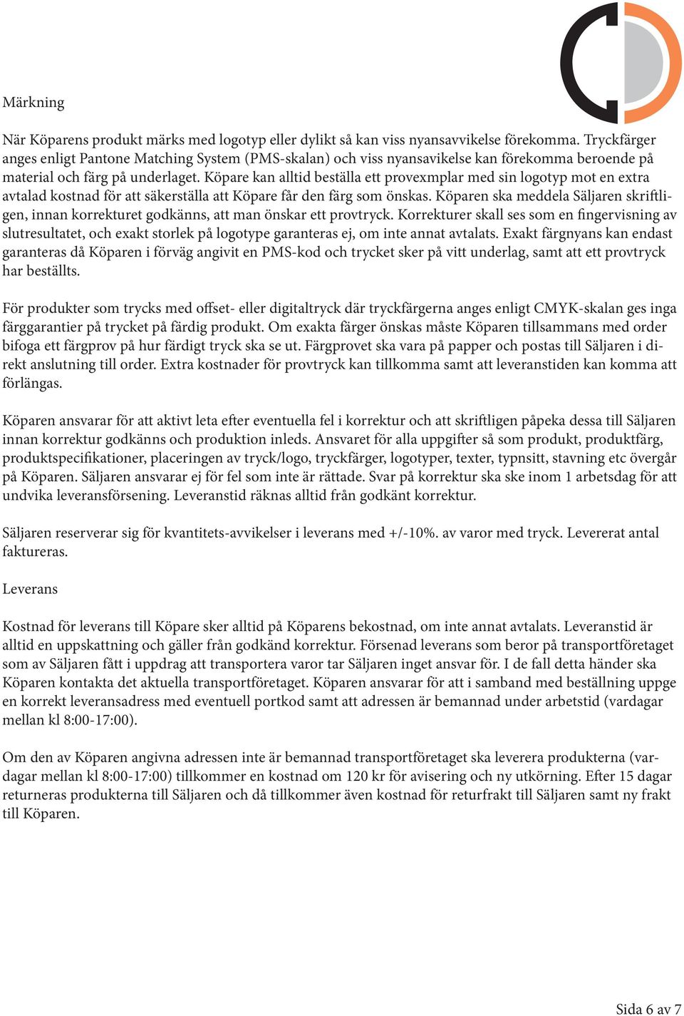 Köpare kan alltid beställa ett provexmplar med sin logotyp mot en extra avtalad kostnad för att säkerställa att Köpare får den färg som önskas.
