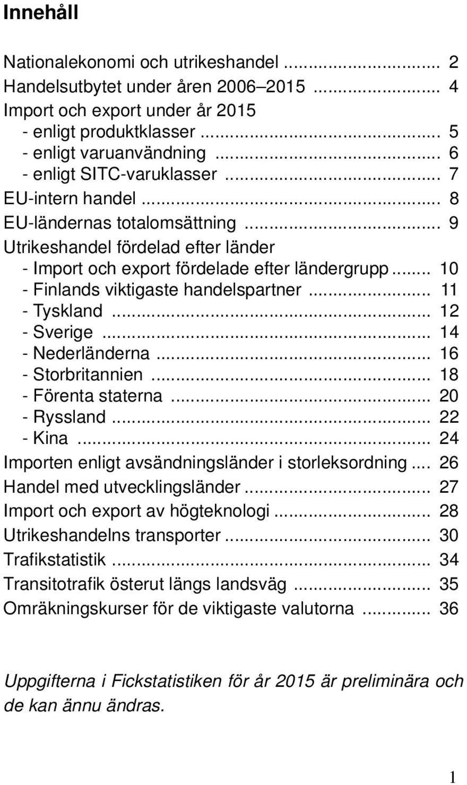 .. 10 - Finlands viktigaste handelspartner... 11 - Tyskland... 12 - Sverige... 14 - Nederländerna... 16 - Storbritannien... 18 - Förenta staterna... 20 - Ryssland... 22 - Kina.
