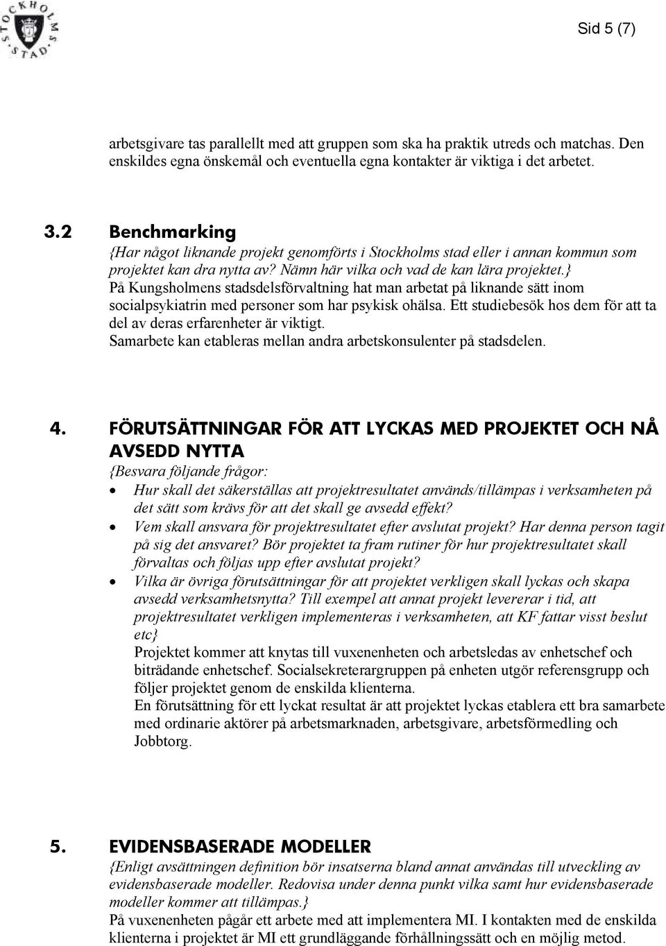 } På Kungsholmens stadsdelsförvaltning hat man arbetat på liknande sätt inom socialpsykiatrin med personer som har psykisk ohälsa.