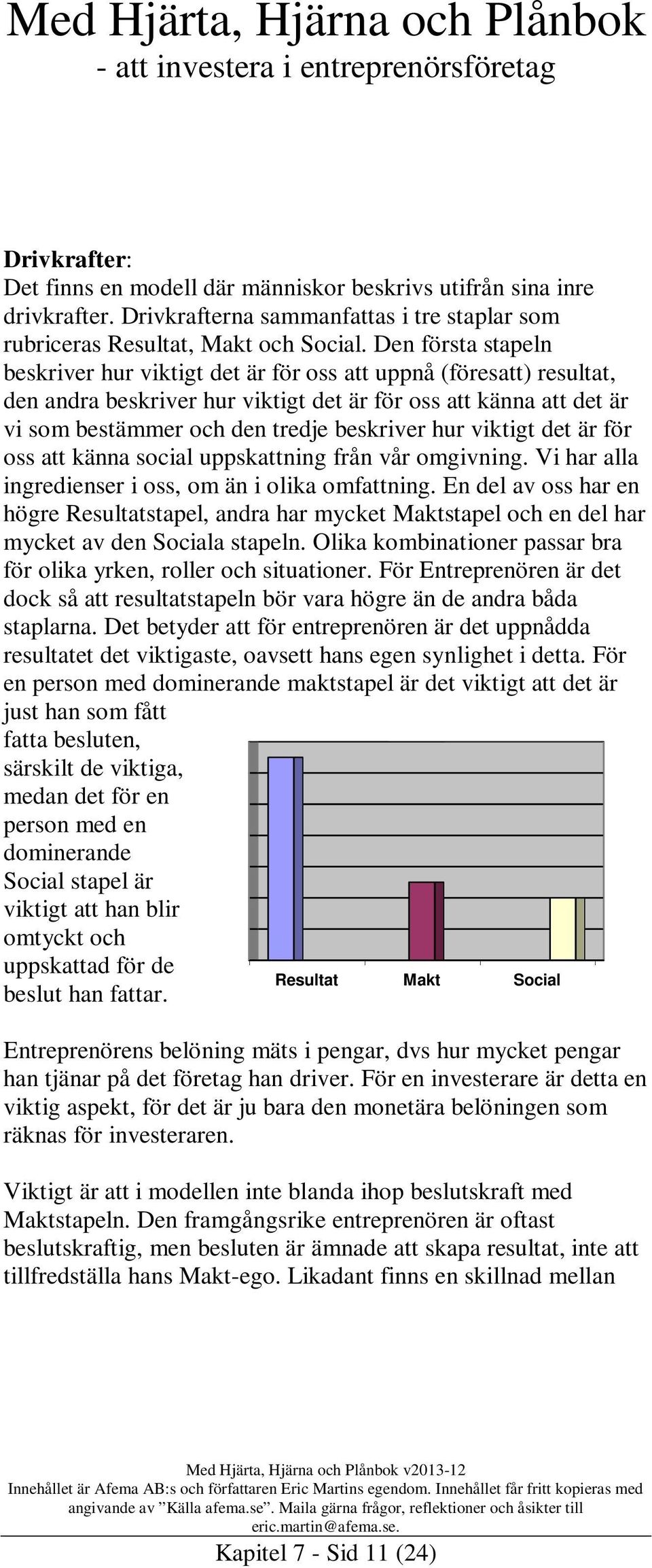 hur viktigt det är för oss att känna social uppskattning från vår omgivning. Vi har alla ingredienser i oss, om än i olika omfattning.