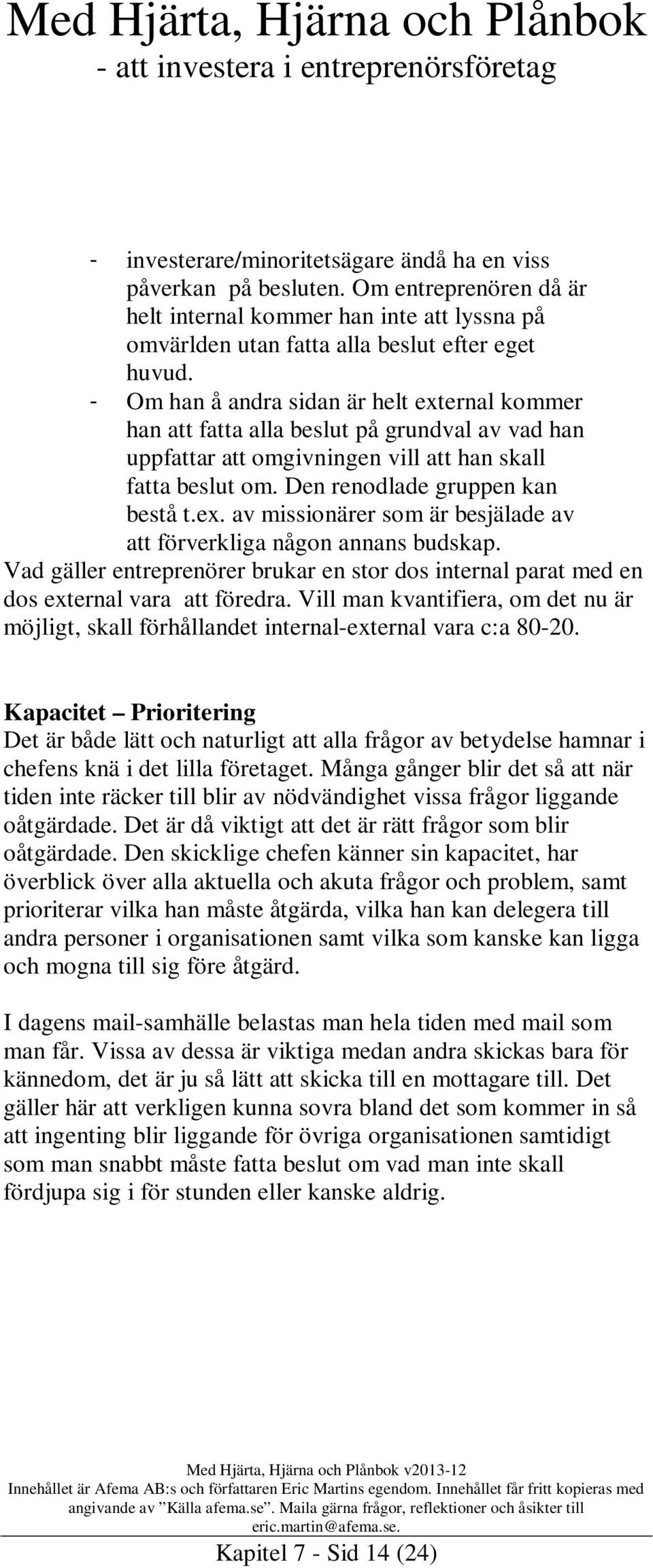 Vad gäller entreprenörer brukar en stor dos internal parat med en dos external vara att föredra. Vill man kvantifiera, om det nu är möjligt, skall förhållandet internal-external vara c:a 80-20.