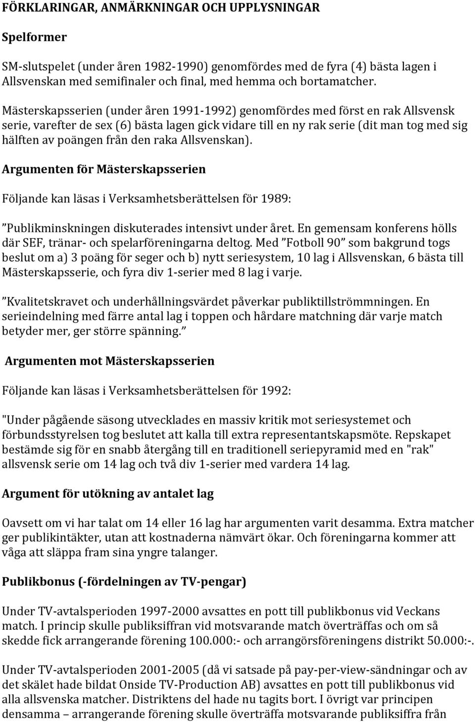 den raka Allsvenskan). Argumenten för Mästerskapsserien Följande kan läsas i Verksamhetsberättelsen för 1989: Publikminskningen diskuterades intensivt under året.