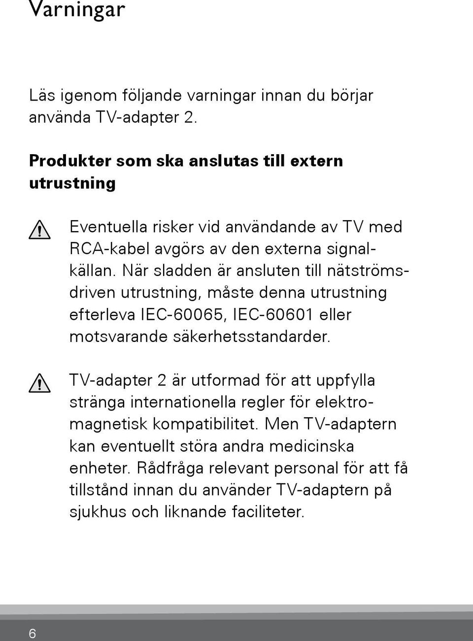 När sladden är ansluten till nätströmsdriven utrustning, måste denna utrustning efterleva IEC-60065, IEC-60601 eller motsvarande säkerhetsstandarder.