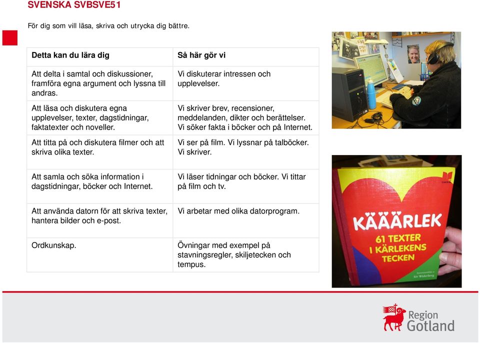 Så här gör vi Vi diskuterar intressen och upplevelser. Vi skriver brev, recensioner, meddelanden, dikter och berättelser. Vi söker fakta i böcker och på Internet. Vi ser på film.