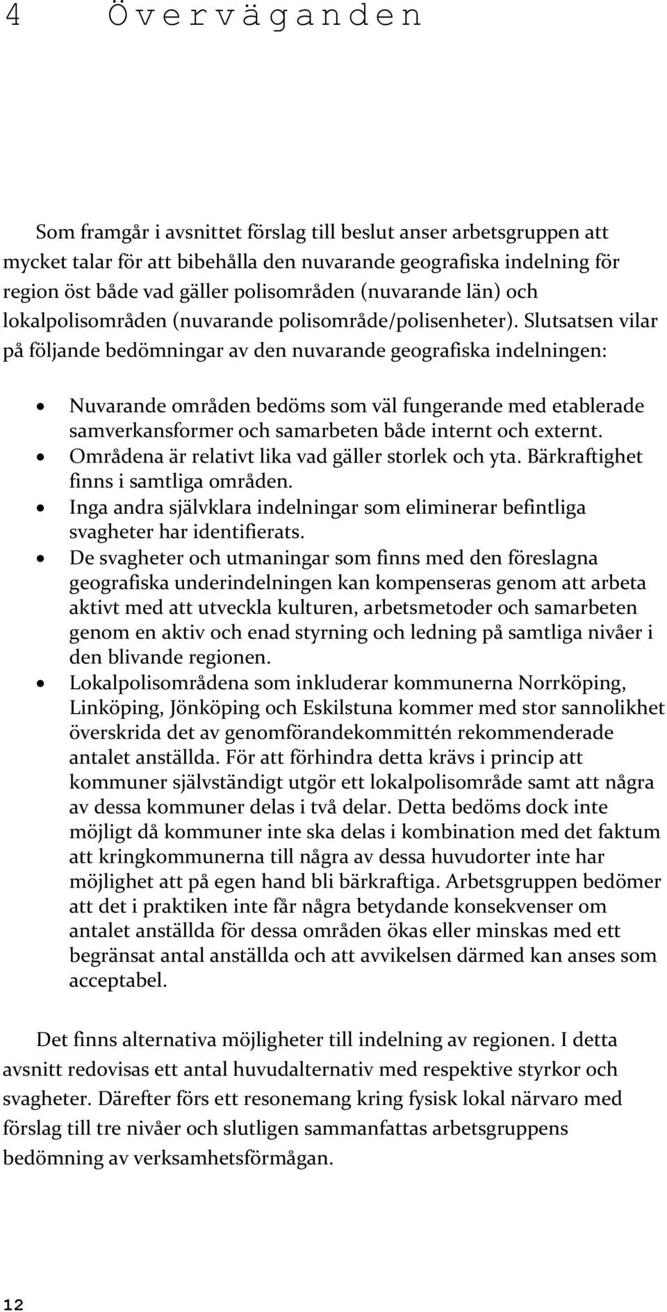 Slutsatsen vilar på följande bedömningar av den nuvarande geografiska indelningen: Nuvarande områden bedöms som väl fungerande med etablerade samverkansformer och samarbeten både internt och externt.