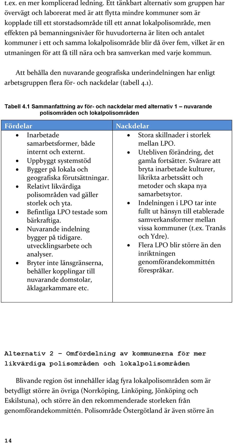 bemanningsnivåer för huvudorterna är liten och antalet kommuner i ett och samma lokalpolisområde blir då över fem, vilket är en utmaningen för att få till nära och bra samverkan med varje kommun.