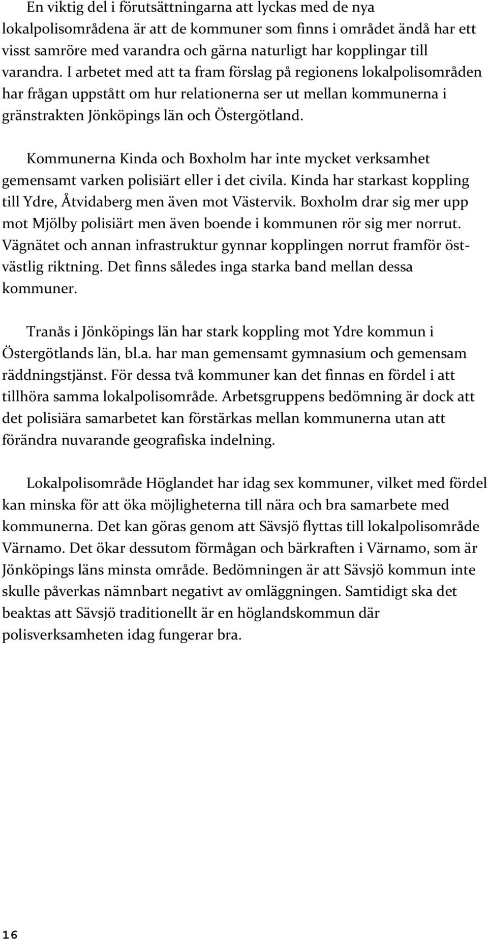 Kommunerna Kinda och Boxholm har inte mycket verksamhet gemensamt varken polisiärt eller i det civila. Kinda har starkast koppling till Ydre, Åtvidaberg men även mot Västervik.