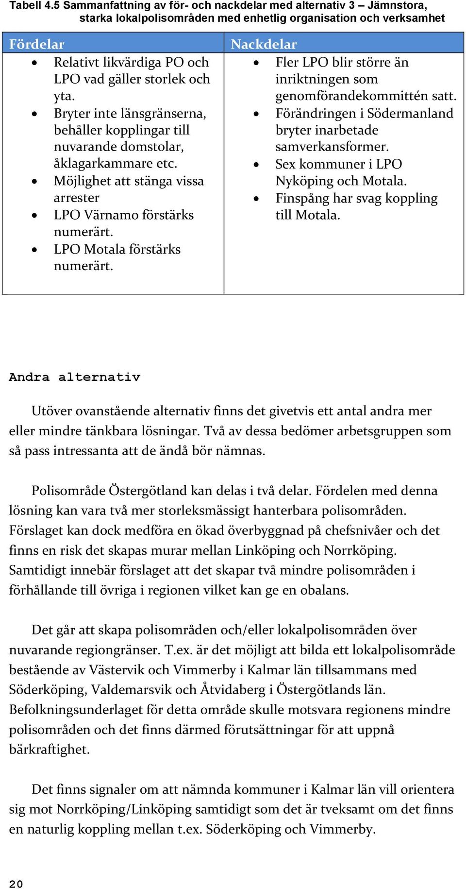 Bryter inte länsgränserna, behåller kopplingar till nuvarande domstolar, åklagarkammare etc. Möjlighet att stänga vissa arrester LPO Värnamo förstärks numerärt. LPO Motala förstärks numerärt.