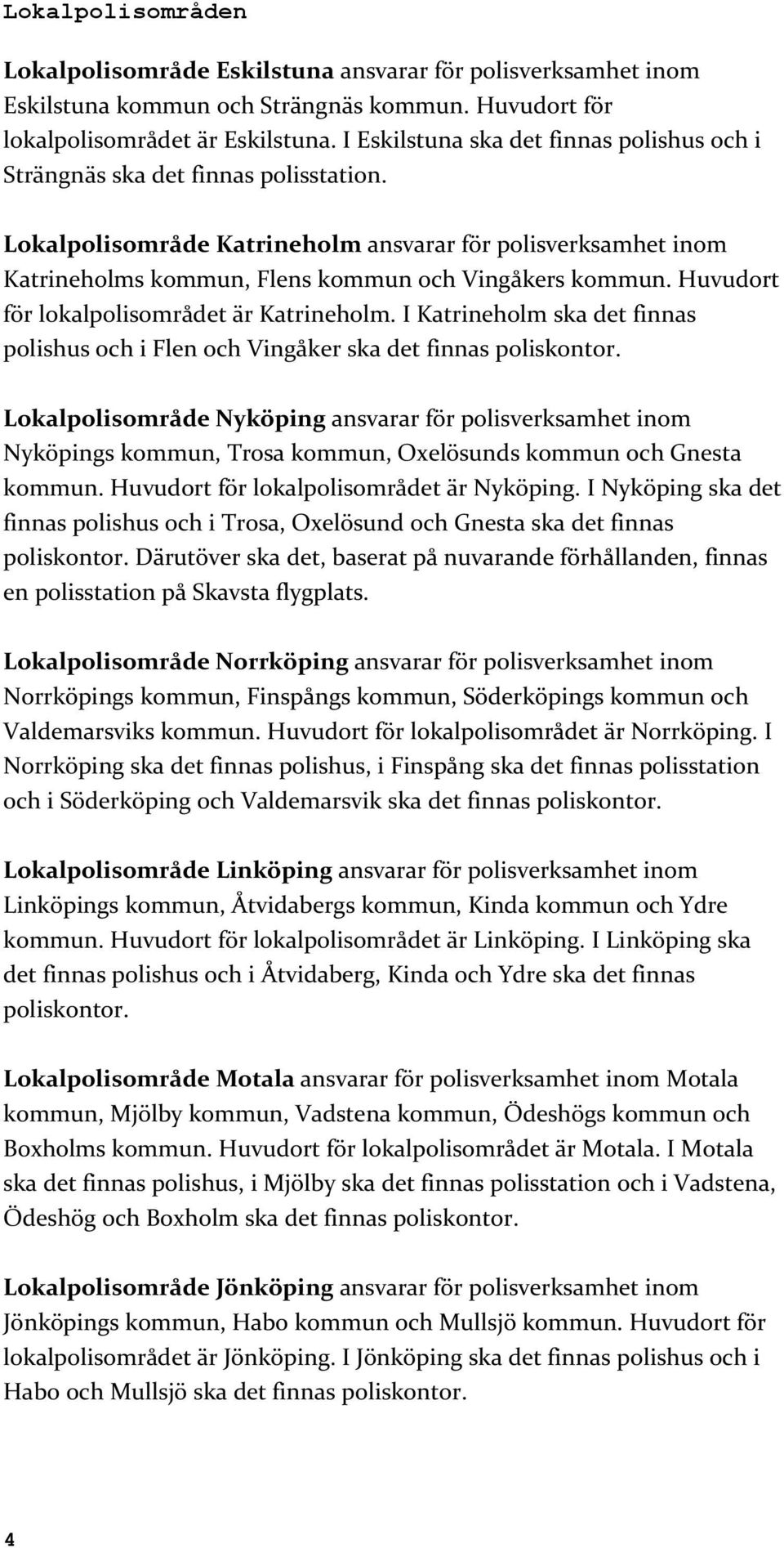 Huvudort för lokalpolisområdet är Katrineholm. I Katrineholm ska det finnas polishus och i Flen och Vingåker ska det finnas poliskontor.