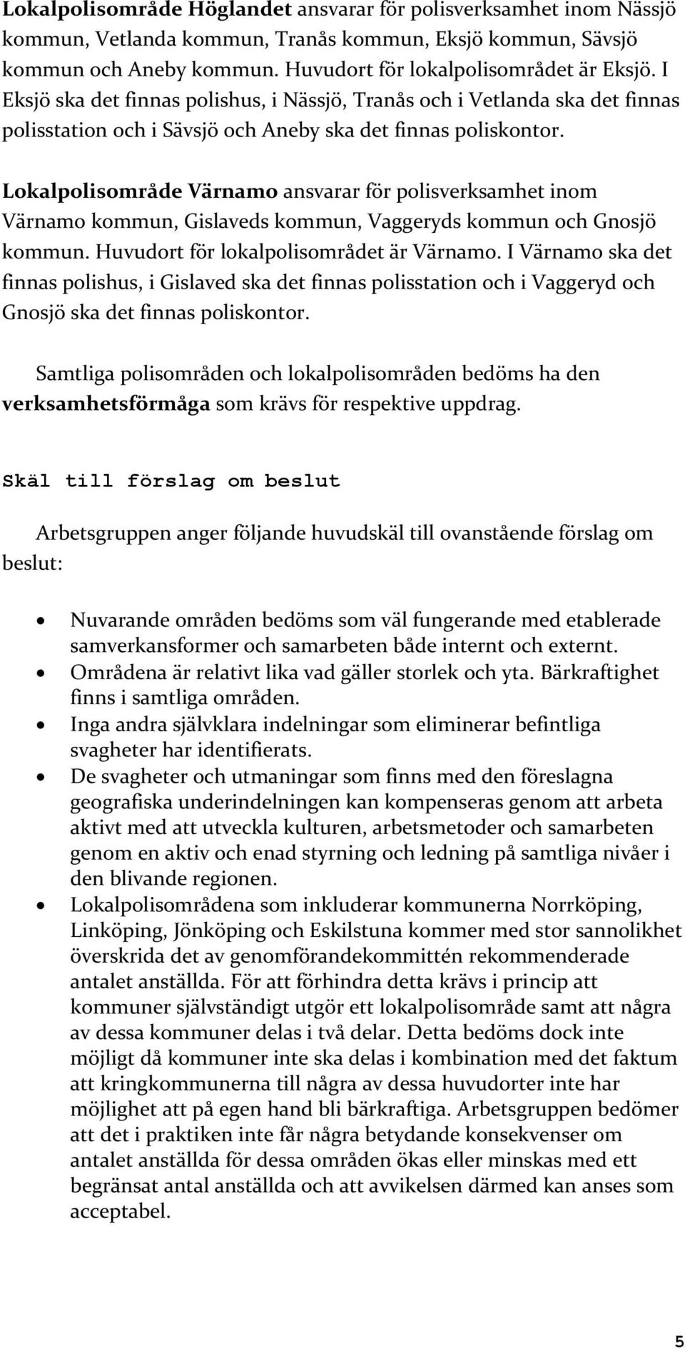 Lokalpolisområde Värnamo ansvarar för polisverksamhet inom Värnamo kommun, Gislaveds kommun, Vaggeryds kommun och Gnosjö kommun. Huvudort för lokalpolisområdet är Värnamo.