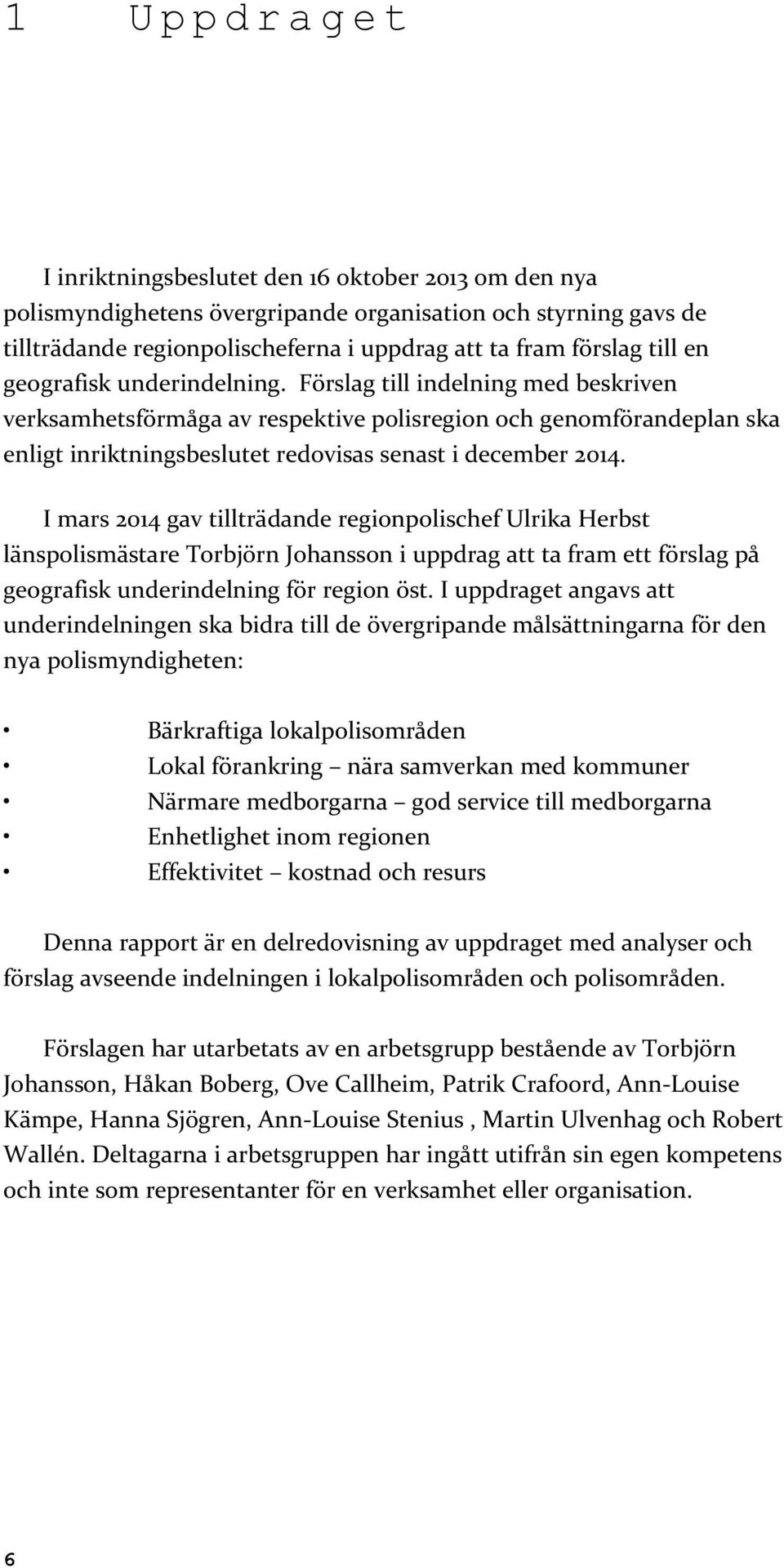 Förslag till indelning med beskriven verksamhetsförmåga av respektive polisregion och genomförandeplan ska enligt inriktningsbeslutet redovisas senast i december 2014.