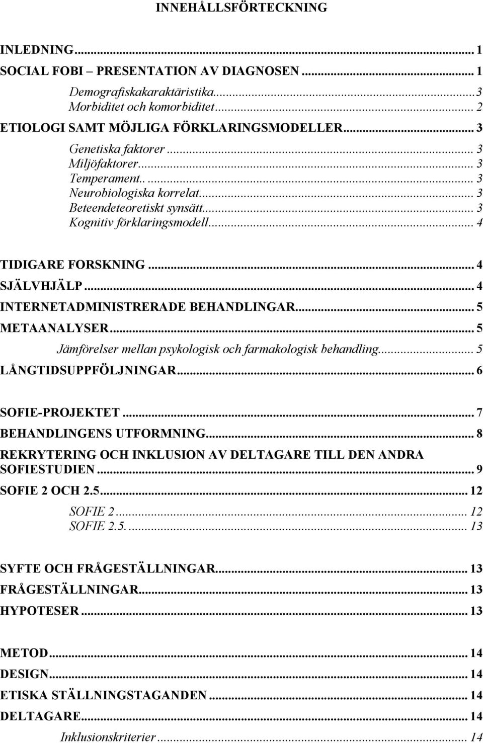 .. 4 INTERNETADMINISTRERADE BEHANDLINGAR... 5 METAANALYSER... 5 Jämförelser mellan psykologisk och farmakologisk behandling... 5 LÅNGTIDSUPPFÖLJNINGAR... 6 SOFIE-PROJEKTET... 7 BEHANDLINGENS UTFORMNING.