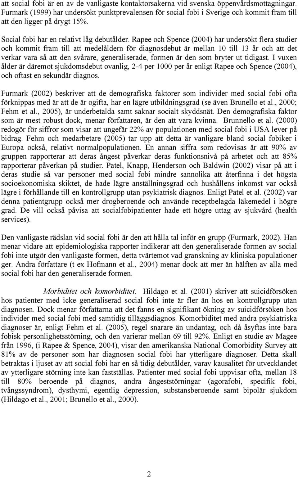 Rapee och Spence (2004) har undersökt flera studier och kommit fram till att medelåldern för diagnosdebut är mellan 10 till 13 år och att det verkar vara så att den svårare, generaliserade, formen är