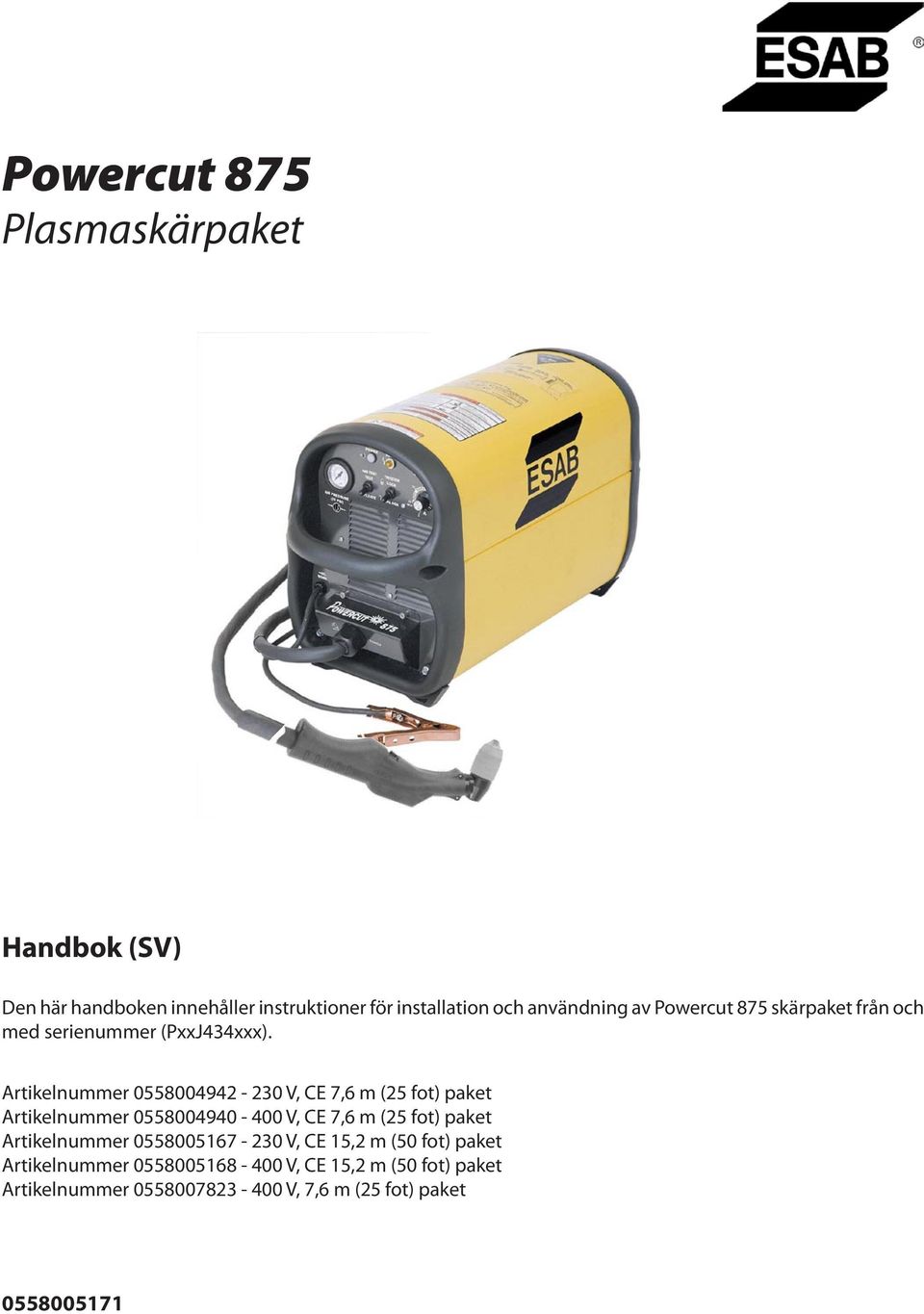 Artikelnummer 0558004942-230 V, CE 7,6 m (25 fot) paket Artikelnummer 0558004940-400 V, CE 7,6 m (25 fot) paket