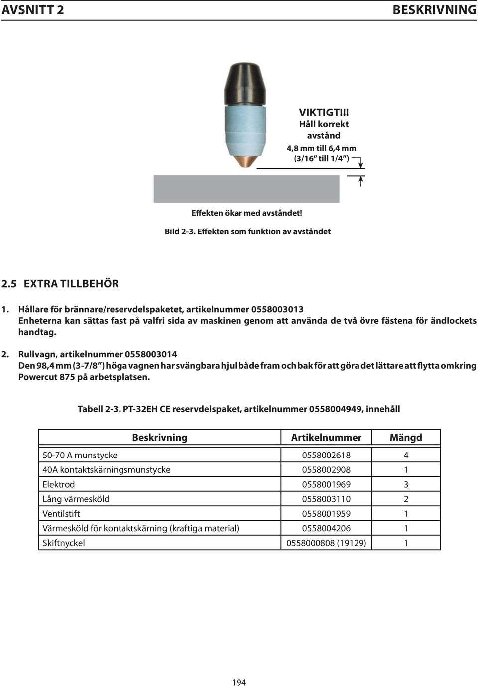 Rullvagn, artikelnummer 0558003014 Den 98,4 mm (3-7/8 ) höga vagnen har svängbara hjul både fram och bak för att göra det lättare att flytta omkring Powercut 875 på arbetsplatsen. Tabell 2-3.