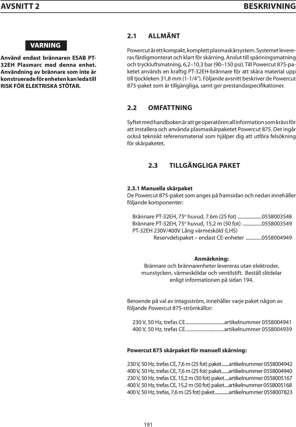 Till Powercut 875-paketet används en kraftig PT-32EH-brännare för att skära material upp till tjockleken 31,8 mm (1-1/4 ).