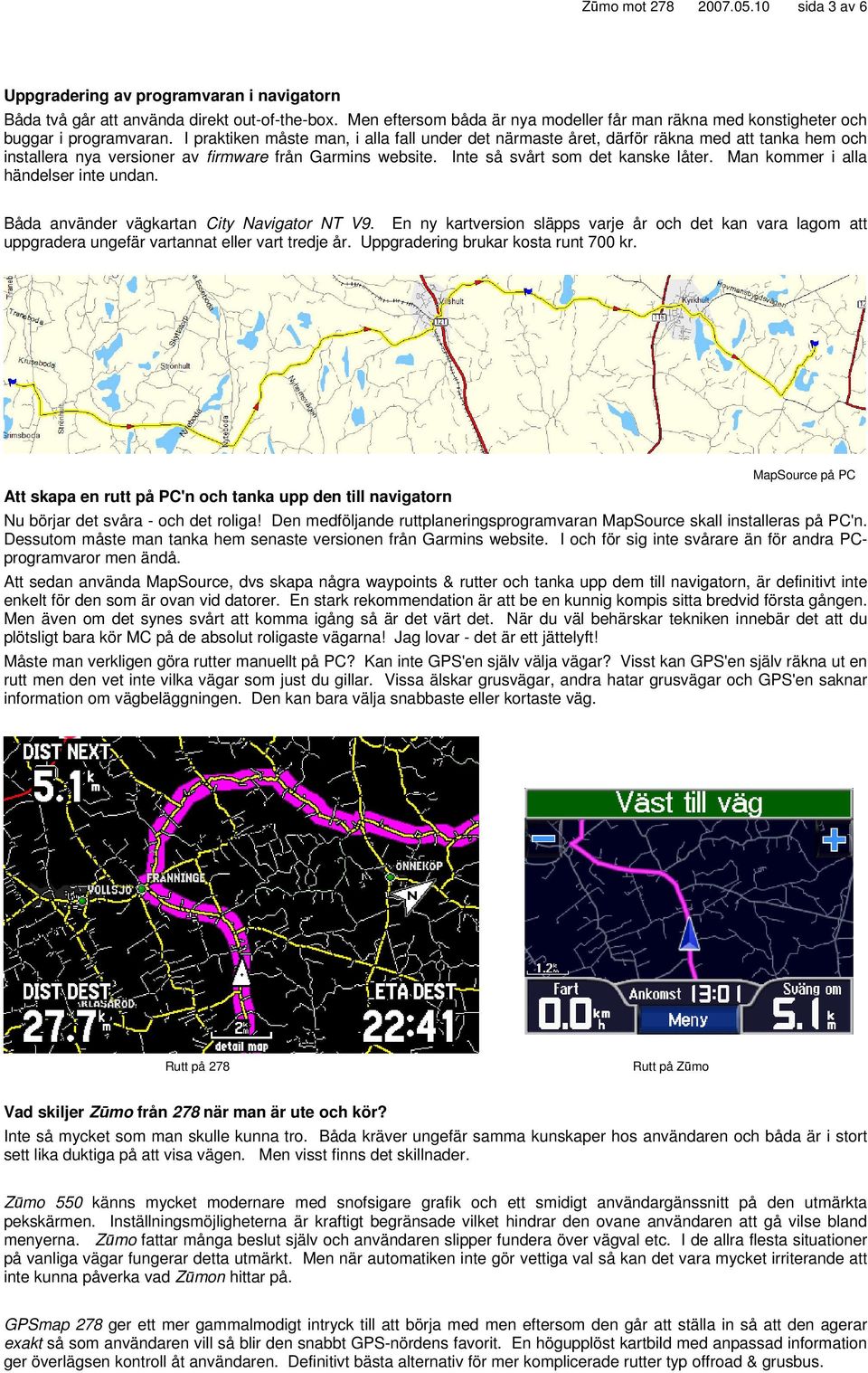 I praktiken måste man, i alla fall under det närmaste året, därför räkna med att tanka hem och installera nya versioner av firmware från Garmins website. Inte så svårt som det kanske låter.