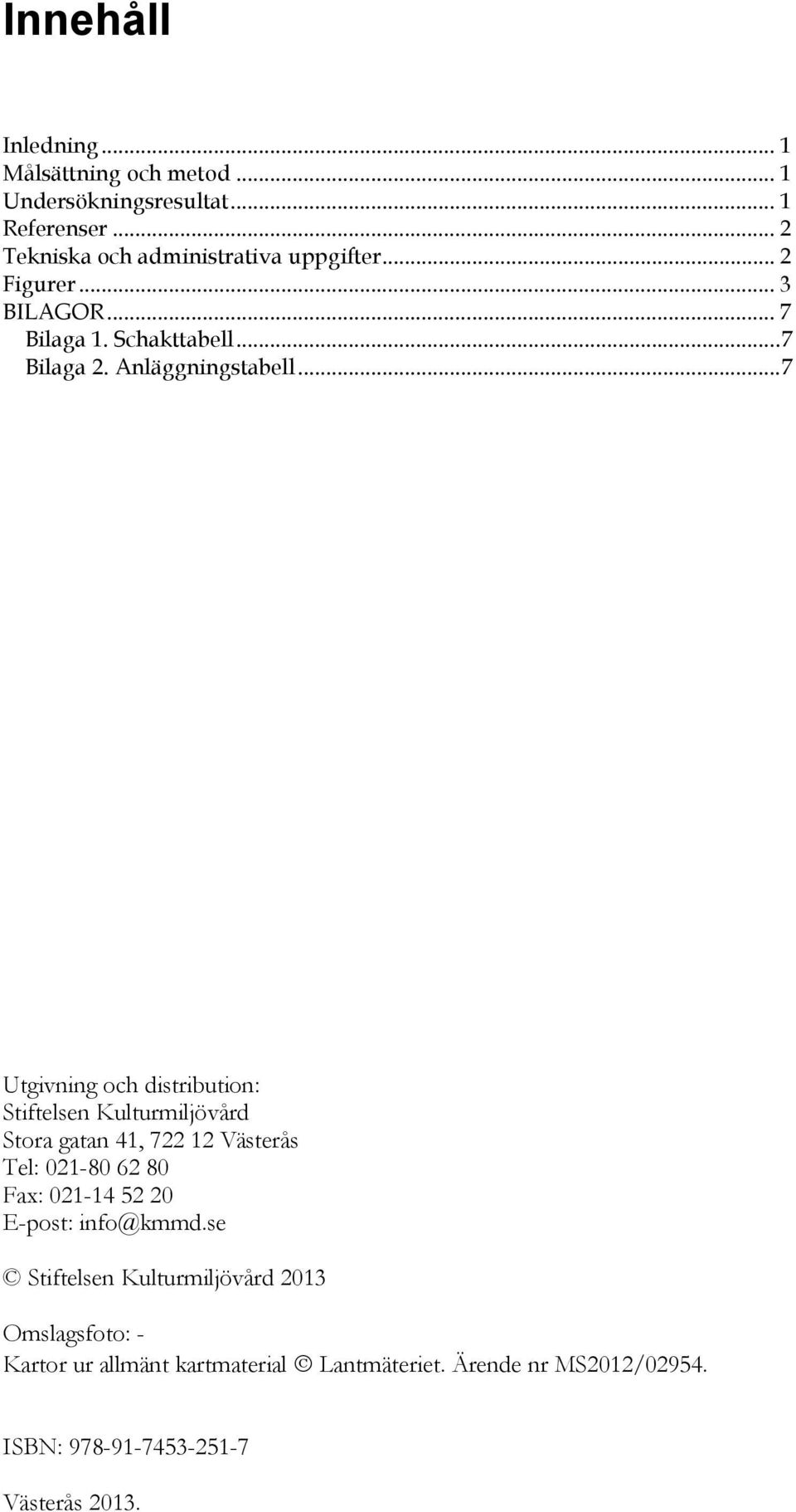 .. 7 Utgivning och distribution: Stiftelsen Kulturmiljövård Stora gatan 41, 722 12 Västerås Tel: 021-80 62 80 Fax: 021-14 52 20