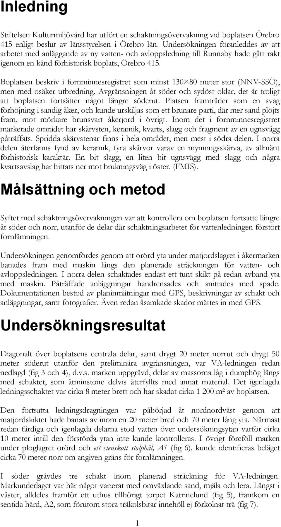 Boplatsen beskriv i fornminnesregistret som minst 130 80 meter stor (NNV-SSÖ), men med osäker utbredning.