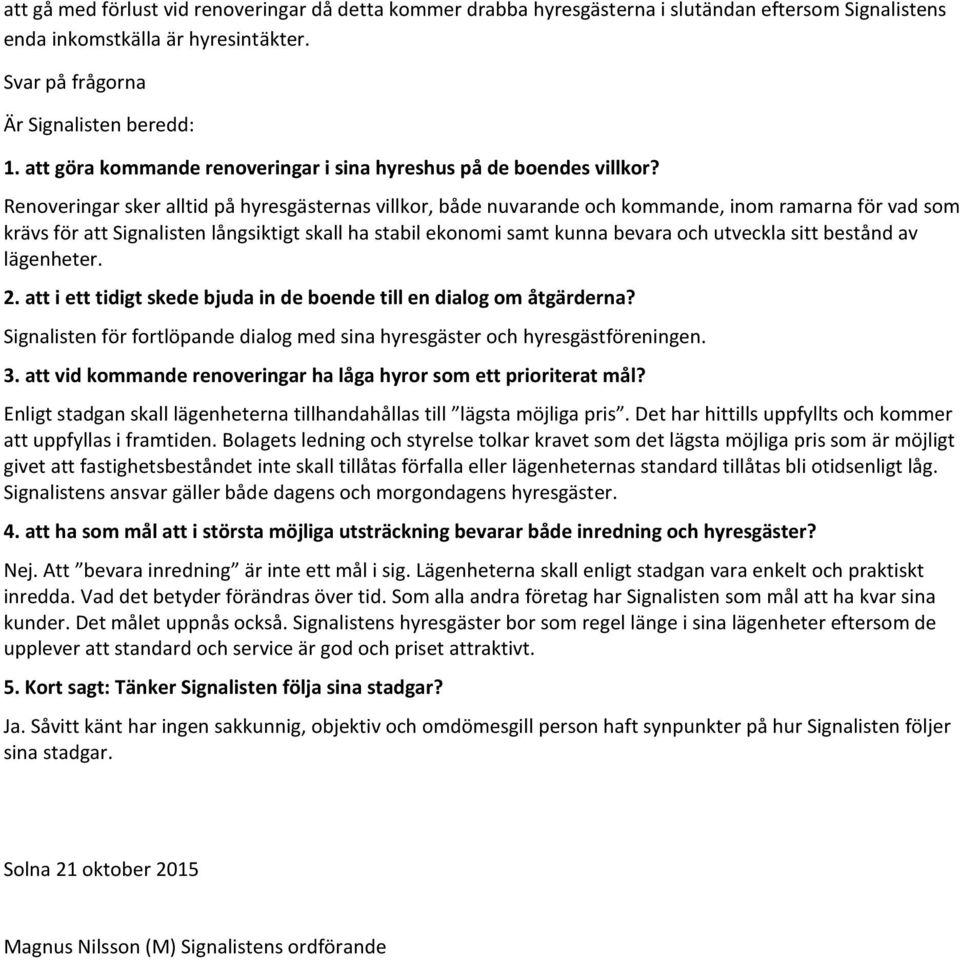 Renoveringar sker alltid på hyresgästernas villkor, både nuvarande och kommande, inom ramarna för vad som krävs för att Signalisten långsiktigt skall ha stabil ekonomi samt kunna bevara och utveckla