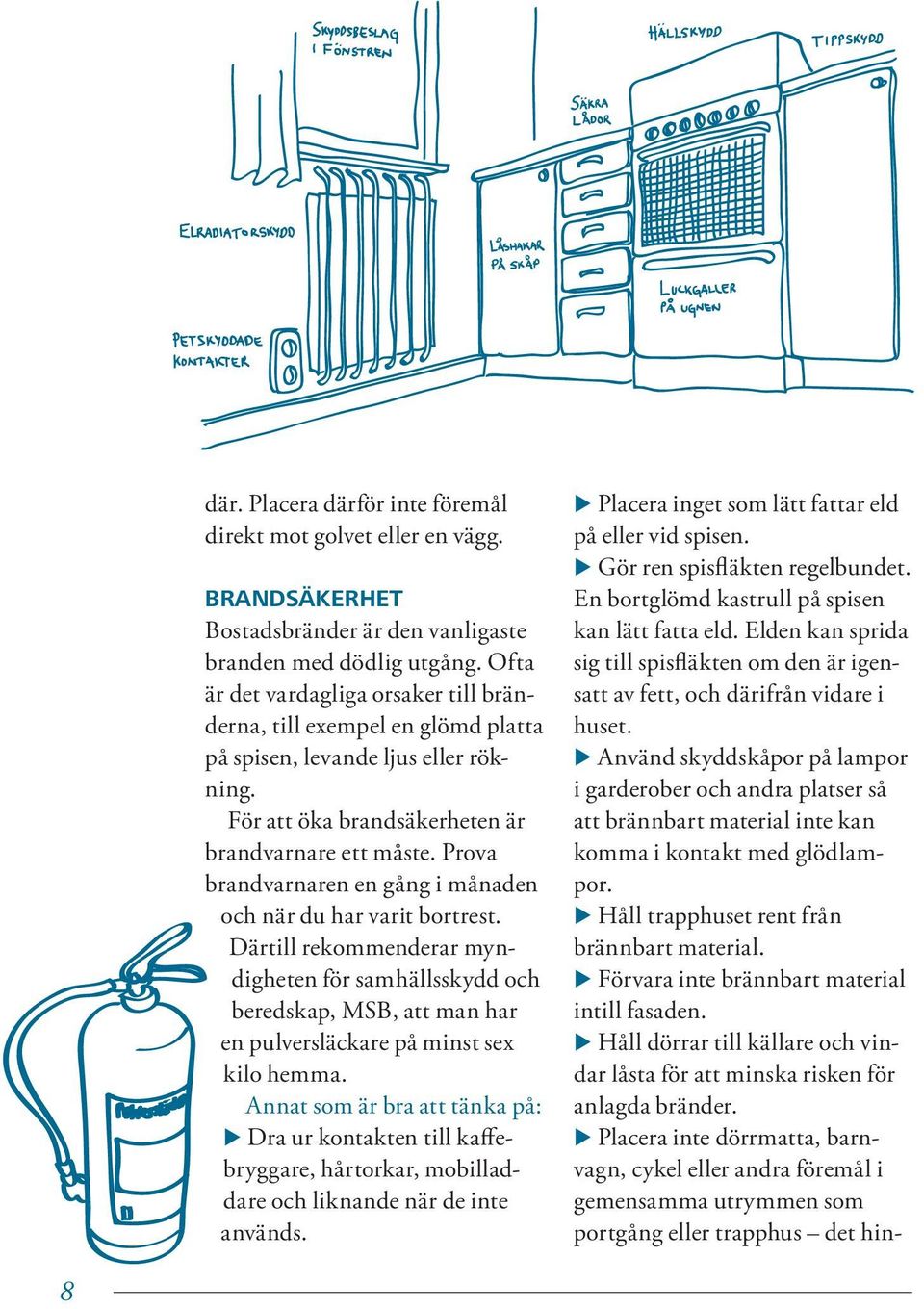 Prova brandvarnaren en gång i månaden och när du har varit bortrest. Därtill rekommenderar myndigheten för samhällsskydd och beredskap, MSB, att man har en pulversläckare på minst sex kilo hemma.