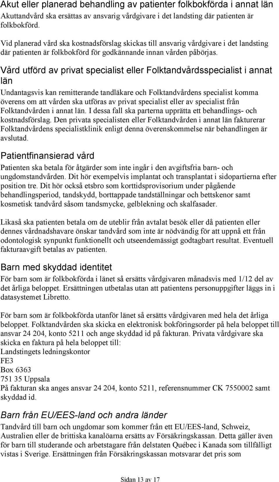 Vård utförd av privat specialist eller Folktandvårdsspecialist i annat län Undantagsvis kan remitterande tandläkare och Folktandvårdens specialist komma överens om att vården ska utföras av privat