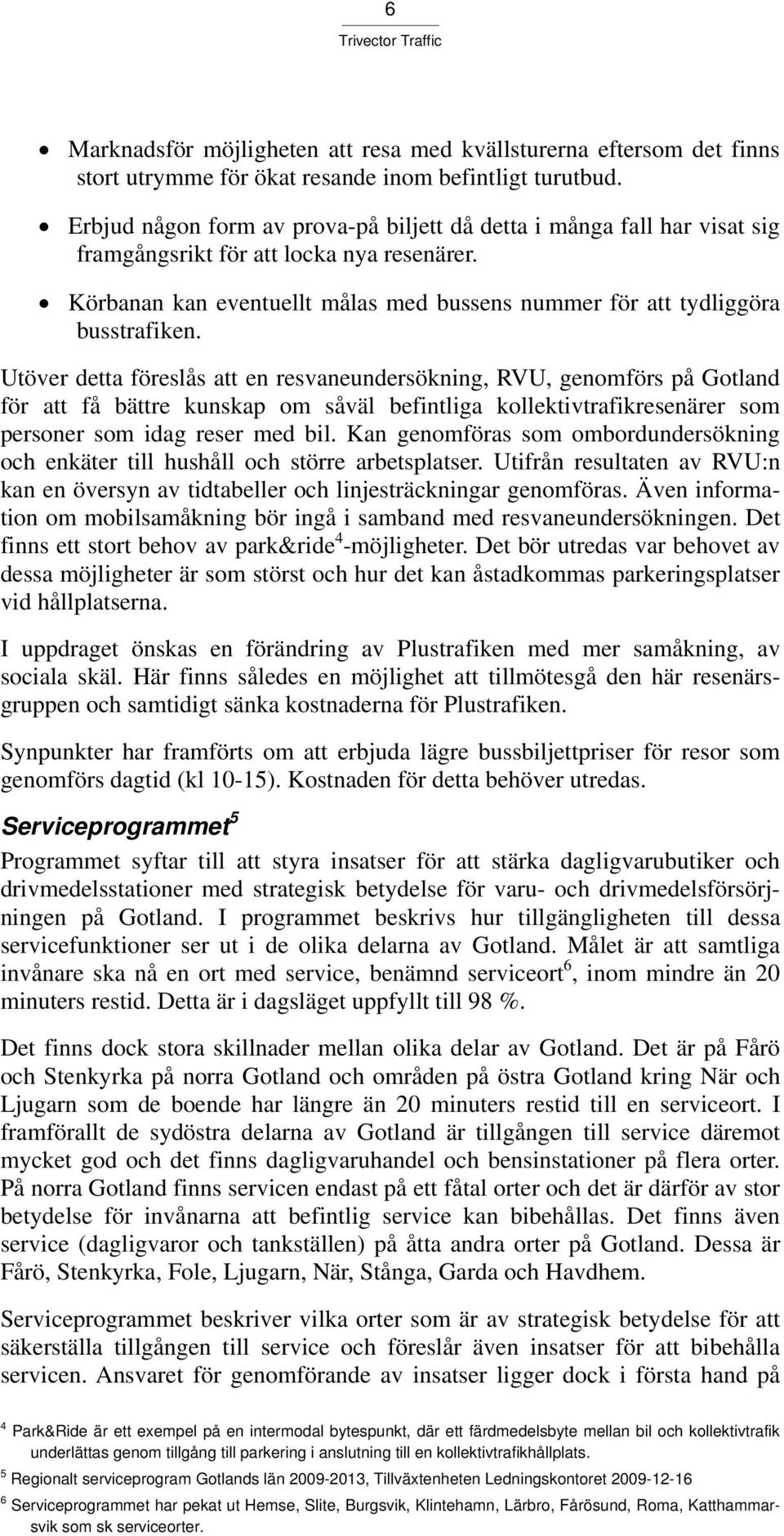 Utöver detta föreslås att en resvaneundersökning, RVU, genomförs på Gotland för att få bättre kunskap om såväl befintliga kollektivtrafikresenärer som personer som idag reser med bil.