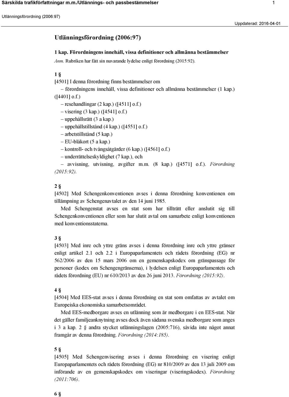 ) ([4401] o.f.) resehandlingar (2 kap.) ([4511] o.f.) visering (3 kap.) ([4541] o.f.) uppehållsrätt (3 a kap.) uppehållstillstånd (4 kap.) ([4551] o.f.) arbetstillstånd (5 kap.) EU-blåkort (5 a kap.